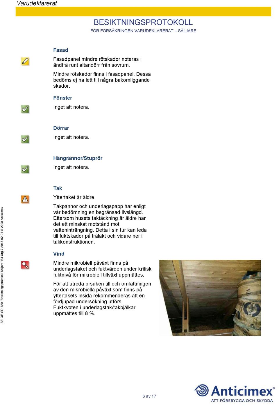 Eftersom husets taktäckning är äldre har det ett minskat motstånd mot vatteninträngning. Detta i sin tur kan leda till fuktskador på träläkt och vidare ner i takkonstruktionen.