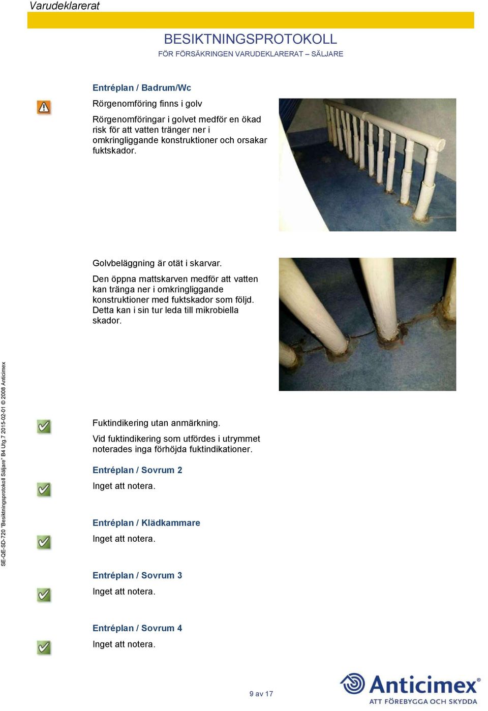 Den öppna mattskarven medför att vatten kan tränga ner i omkringliggande konstruktioner med fuktskador som följd.