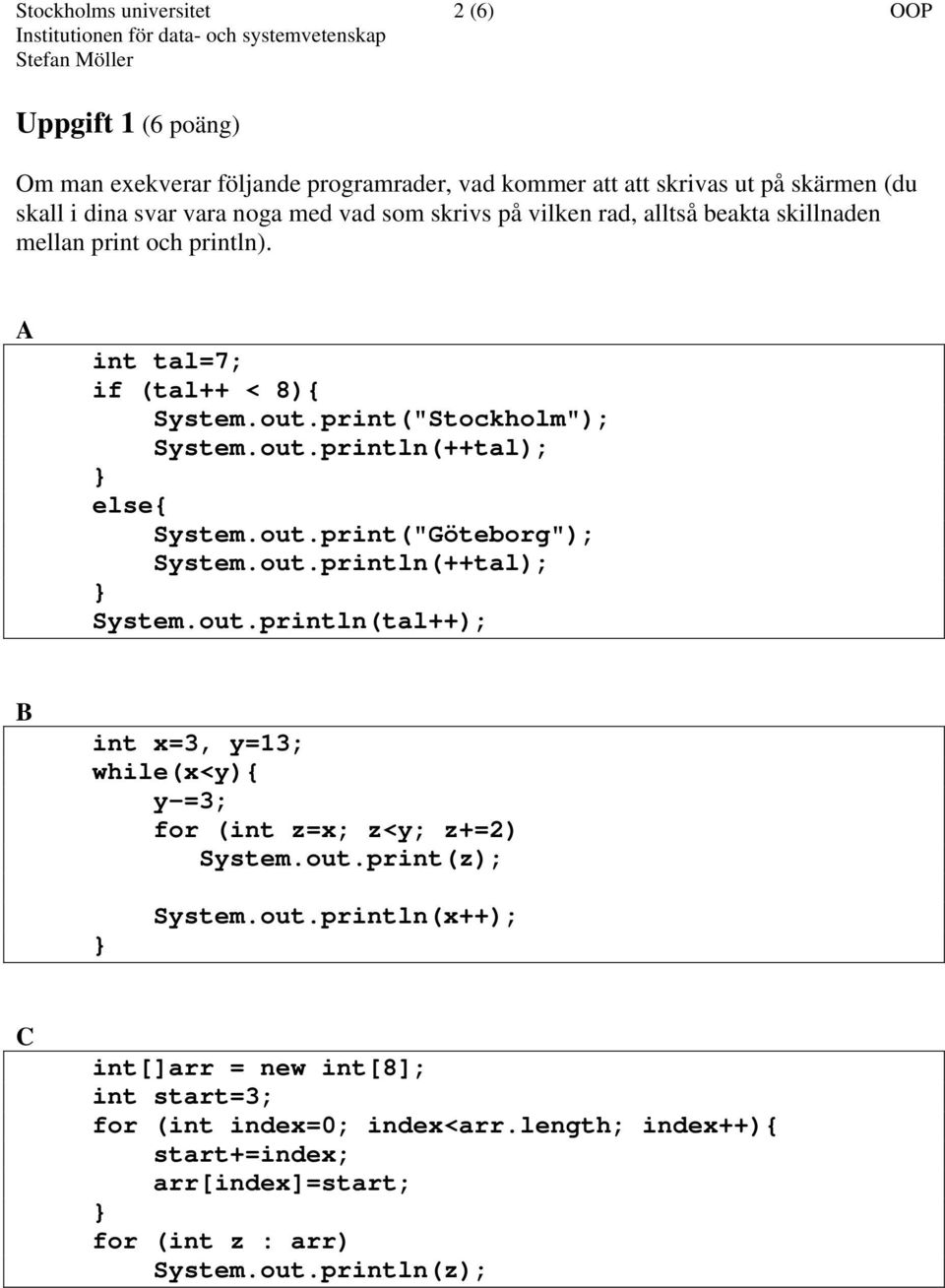 out.print("Göteborg"); System.out.println(++tal); System.out.println(tal++); B int x=3, y=13; while(x<y){ y-=3; for (int z=x; z<y; z+=2) System.out.print(z); System.out.println(x++); C int[]arr = new int[8]; int start=3; for (int index=0; index<arr.