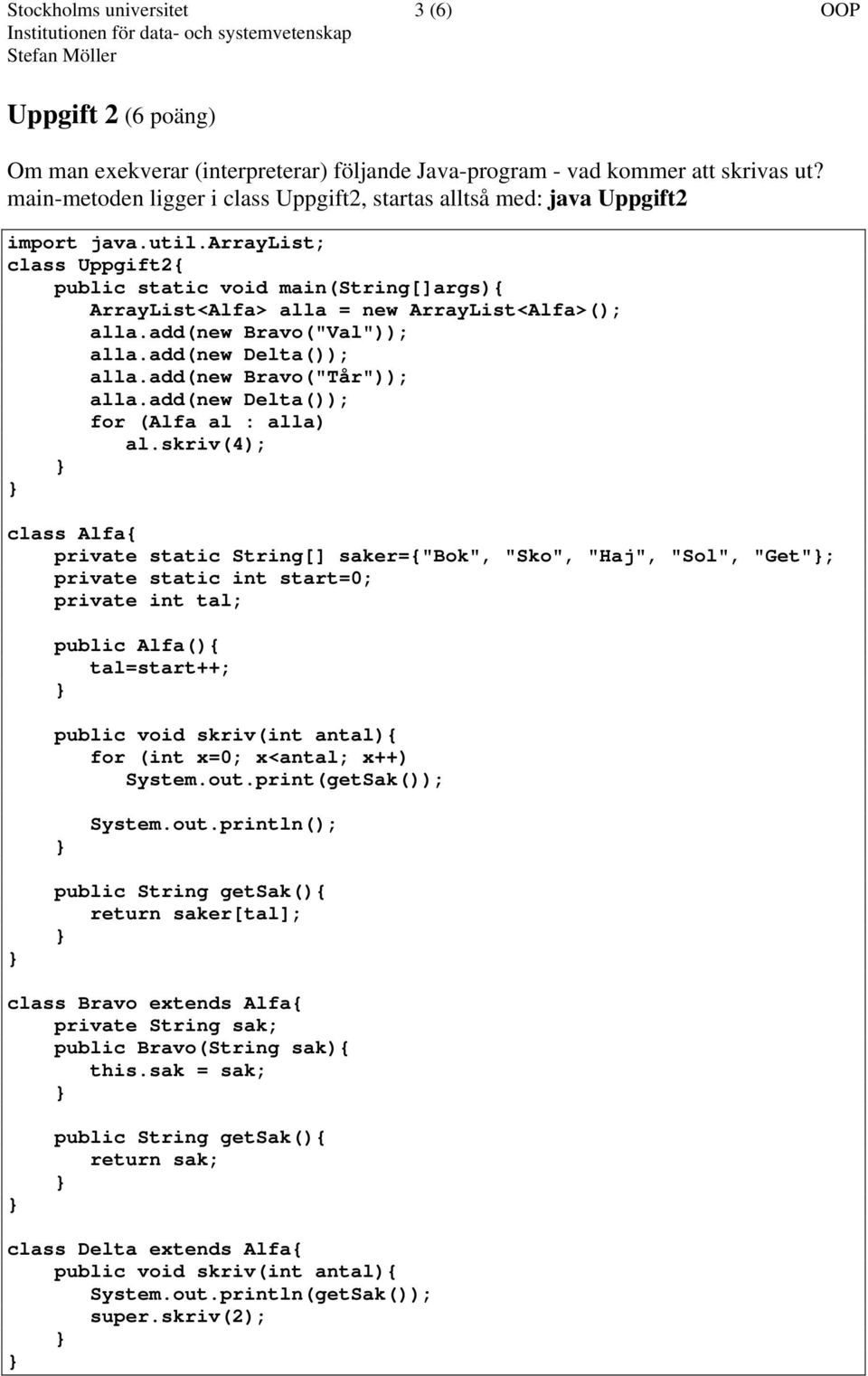 arraylist; class Uppgift2{ public static void main(string[]args){ ArrayList<Alfa> alla = new ArrayList<Alfa>(); alla.add(new Bravo("Val")); alla.add(new Delta()); alla.add(new Bravo("Tår")); alla.