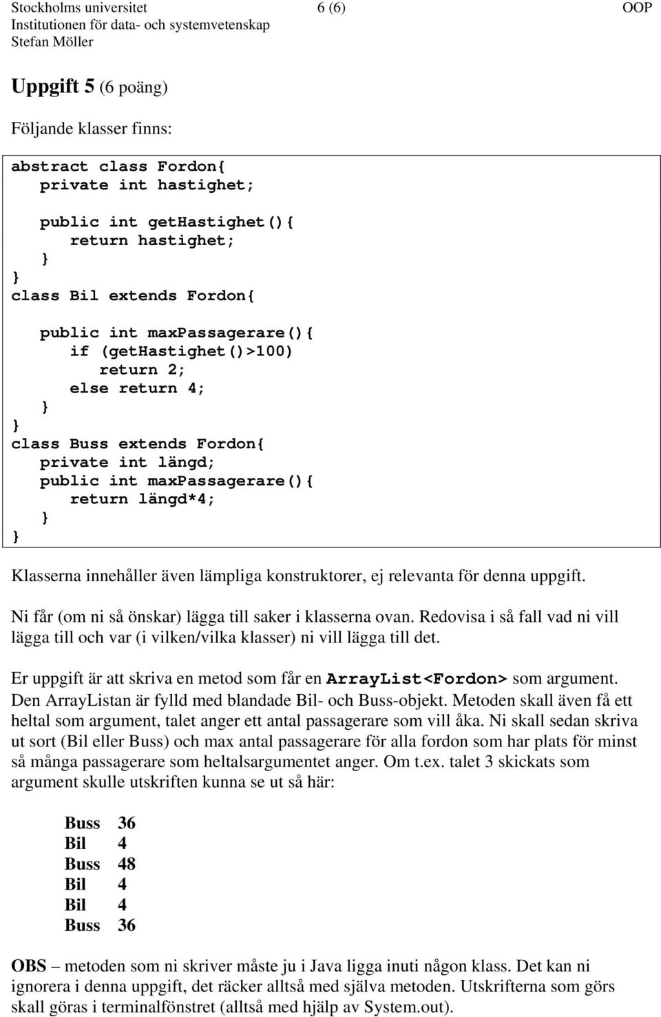 lämpliga konstruktorer, ej relevanta för denna uppgift. Ni får (om ni så önskar) lägga till saker i klasserna ovan.