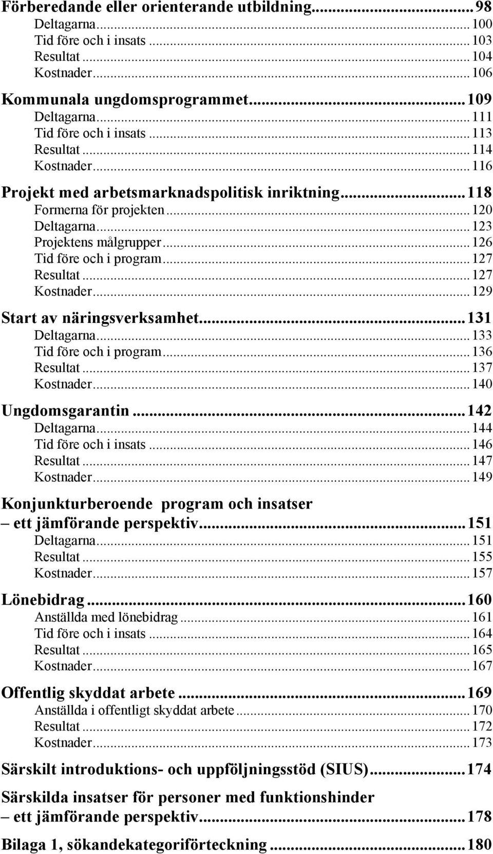 ..127 Kostnader...129 Start av näringsverksamhet...131 Deltagarna...133 Tid före och i program...136 Resultat...137 Kostnader...140 Ungdomsgarantin...142 Deltagarna...144 Tid före och i insats.