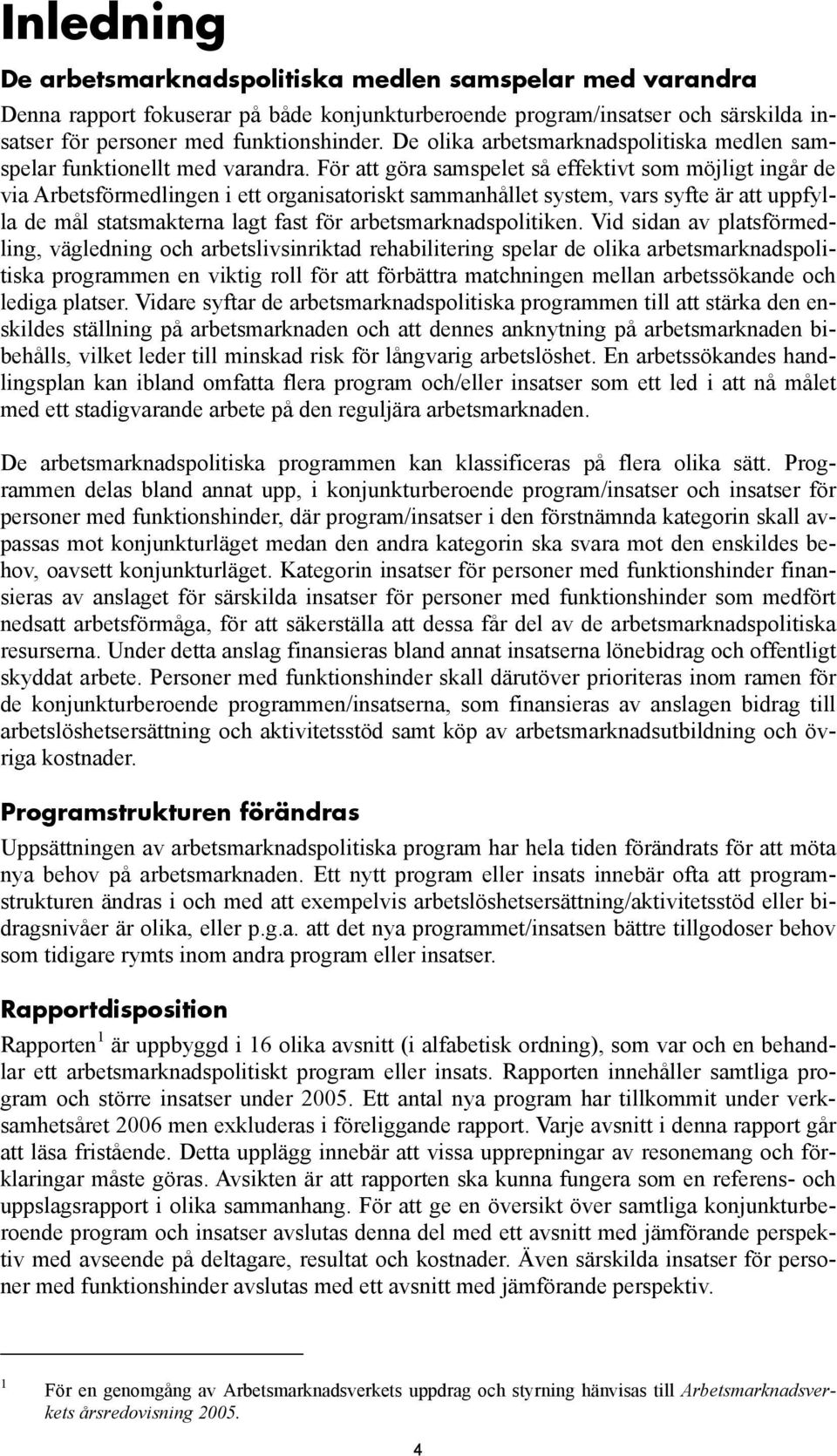 För att göra samspelet så effektivt som möjligt ingår de via Arbetsförmedlingen i ett organisatoriskt sammanhållet system, vars syfte är att uppfylla de mål statsmakterna lagt fast för