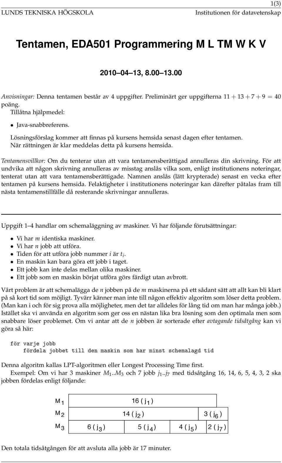 När rättningen är klar meddelas detta på kursens hemsida. Tentamensvillkor: Om du tenterar utan att vara tentamensberättigad annulleras din skrivning.
