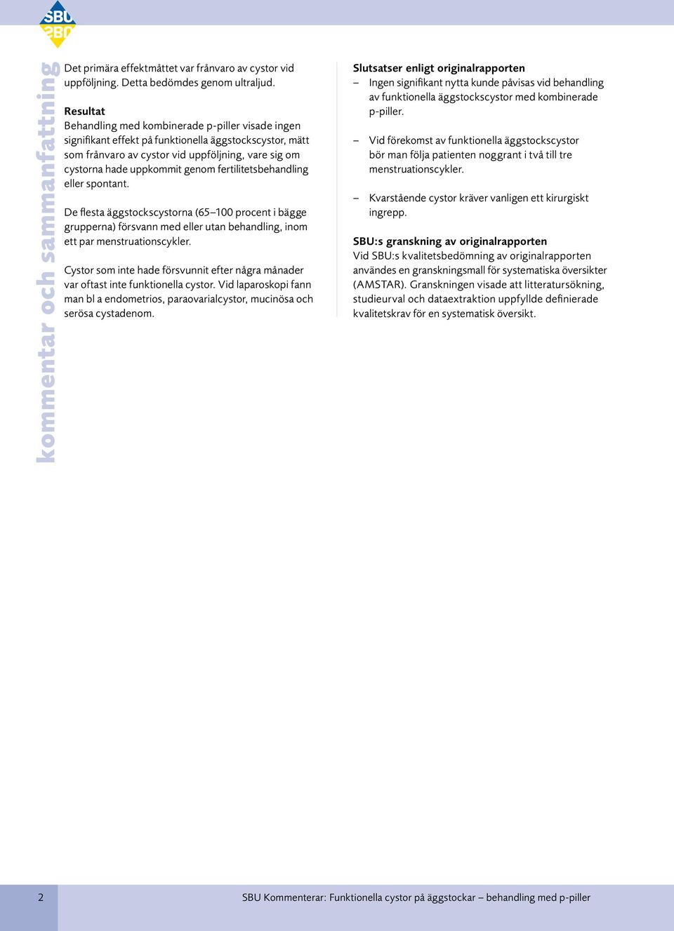 fertilitetsbehandling eller spontant. De flesta äggstockscystorna (65 100 procent i bägge grupperna) försvann med eller utan behandling, inom ett par menstruationscykler.