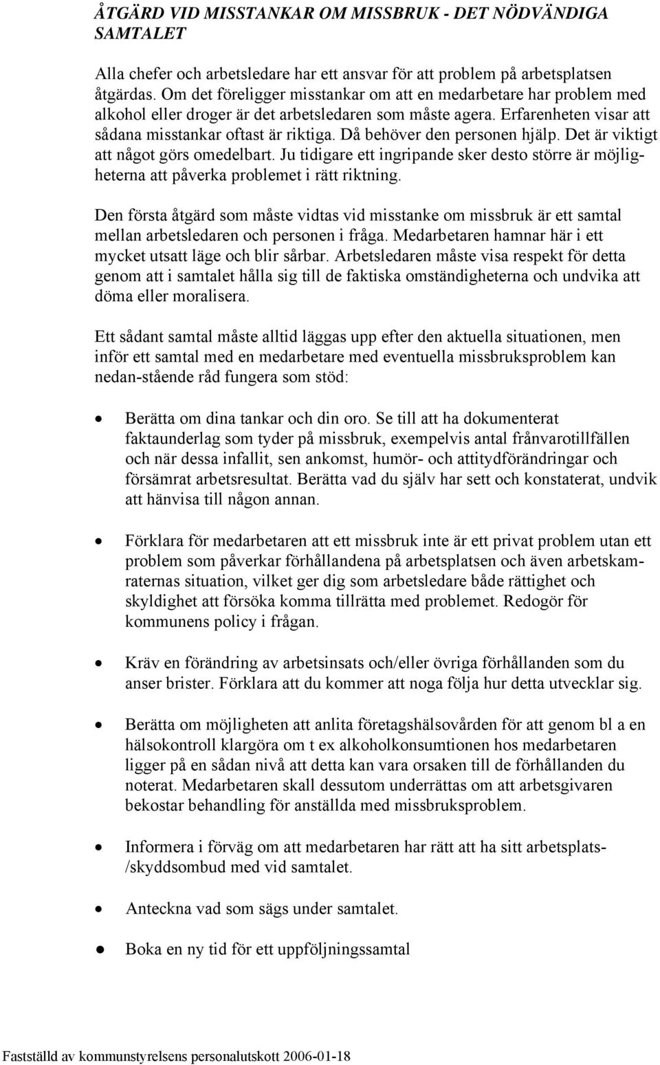 Då behöver den personen hjälp. Det är viktigt att något görs omedelbart. Ju tidigare ett ingripande sker desto större är möjligheterna att påverka problemet i rätt riktning.