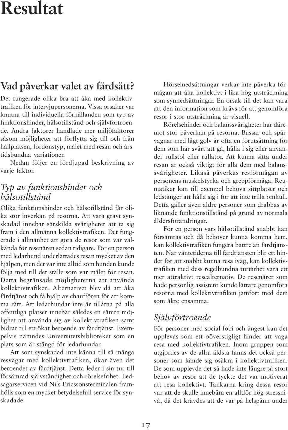 Andra faktorer handlade mer miljöfaktorer såsom möjligheter att förflytta sig till och från hållplatsen, fordonstyp, målet med resan och årstidsbundna variationer.