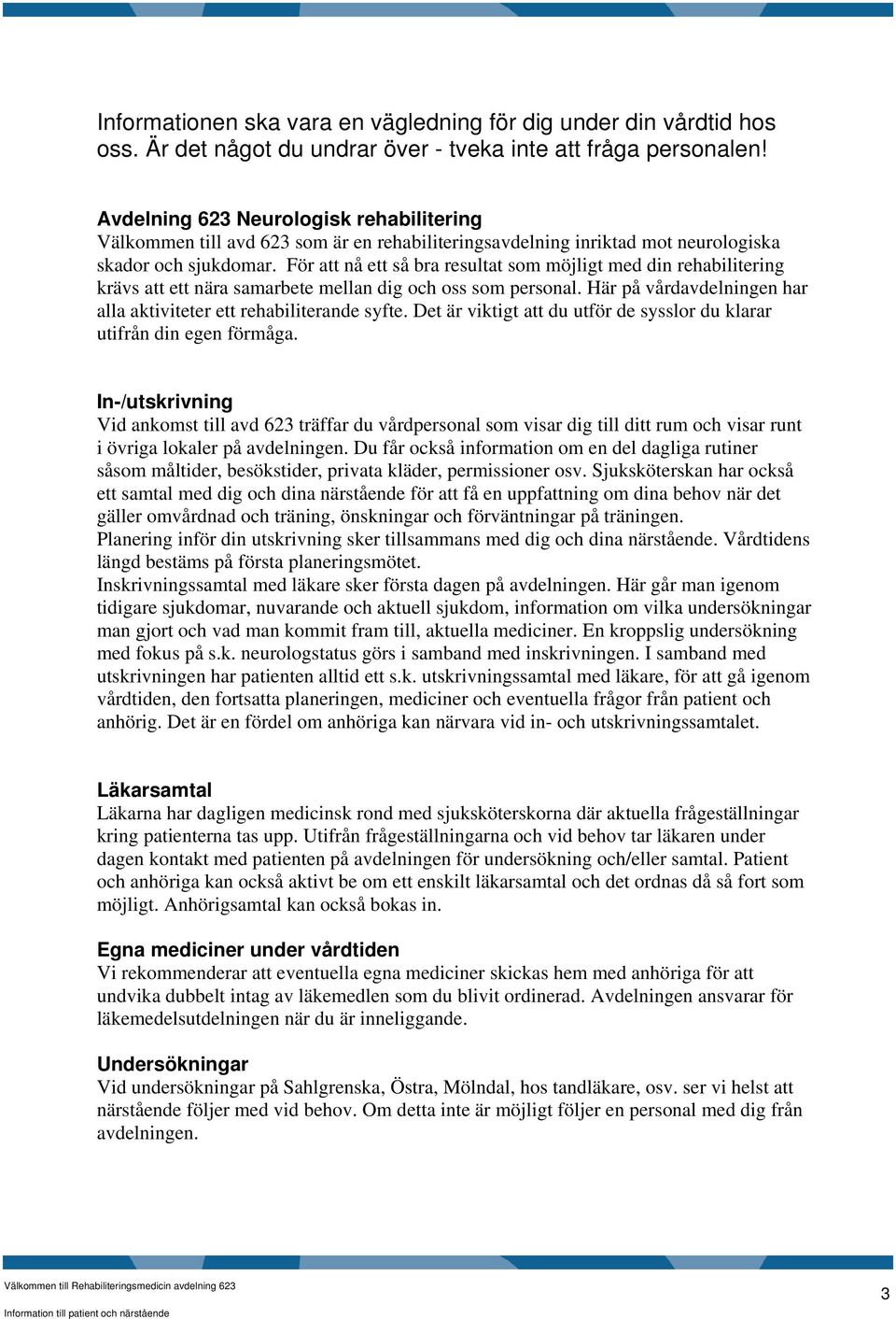 För att nå ett så bra resultat som möjligt med din rehabilitering krävs att ett nära samarbete mellan dig och oss som personal. Här på vårdavdelningen har alla aktiviteter ett rehabiliterande syfte.