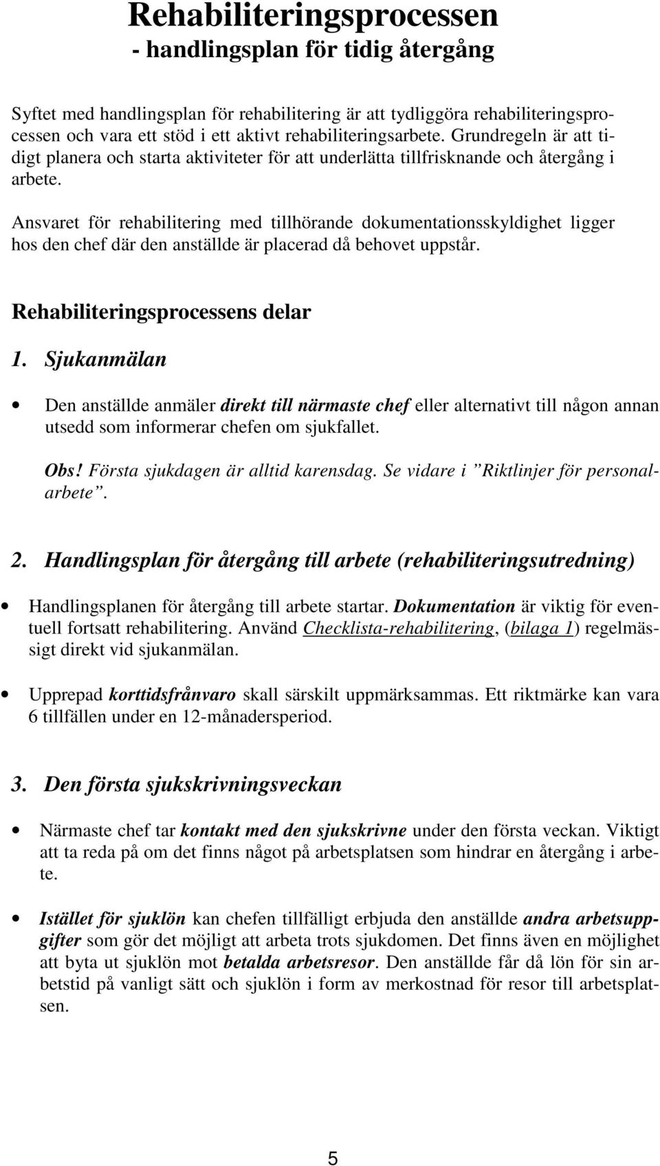 Ansvaret för rehabilitering med tillhörande dokumentationsskyldighet ligger hos den chef där den anställde är placerad då behovet uppstår. Rehabiliteringsprocessens delar 1.