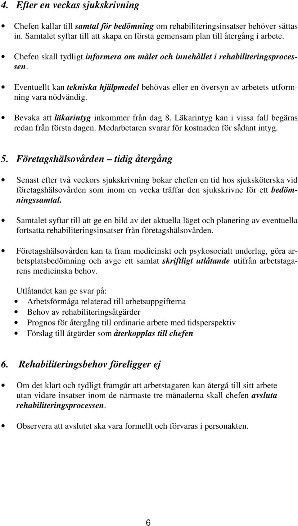 Bevaka att läkarintyg inkommer från dag 8. Läkarintyg kan i vissa fall begäras redan från första dagen. Medarbetaren svarar för kostnaden för sådant intyg. 5.