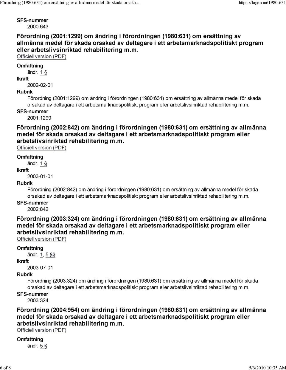 ersättning av allmänna 2003-01-01 Förordning (2002:842) om ändring i förordningen (1980:631) om ersättning av allmänna medel för skada 2002:842 Förordning (2003:324) om ändring i förordningen