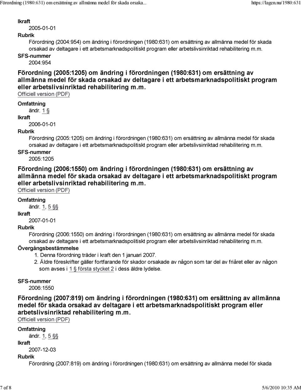 ersättning av allmänna medel för skada 2005:1205 Förordning (2006:1550) om ändring i förordningen (1980:631) om ersättning av allmänna medel för skada orsakad av deltagare i ett