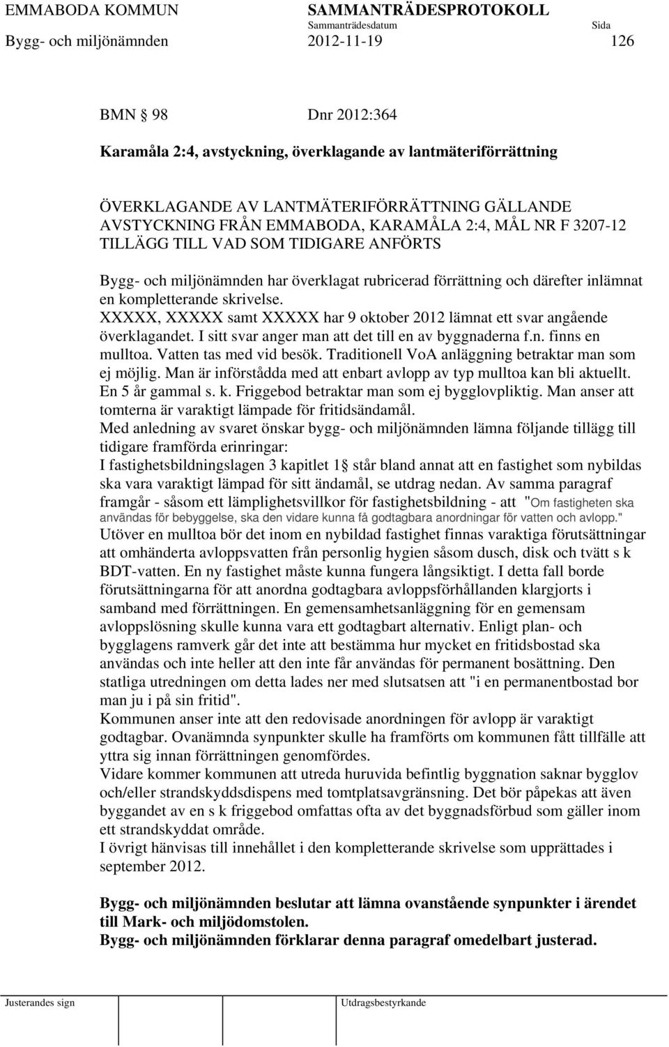 XXXXX, XXXXX samt XXXXX har 9 oktober 2012 lämnat ett svar angående överklagandet. I sitt svar anger man att det till en av byggnaderna f.n. finns en mulltoa. Vatten tas med vid besök.