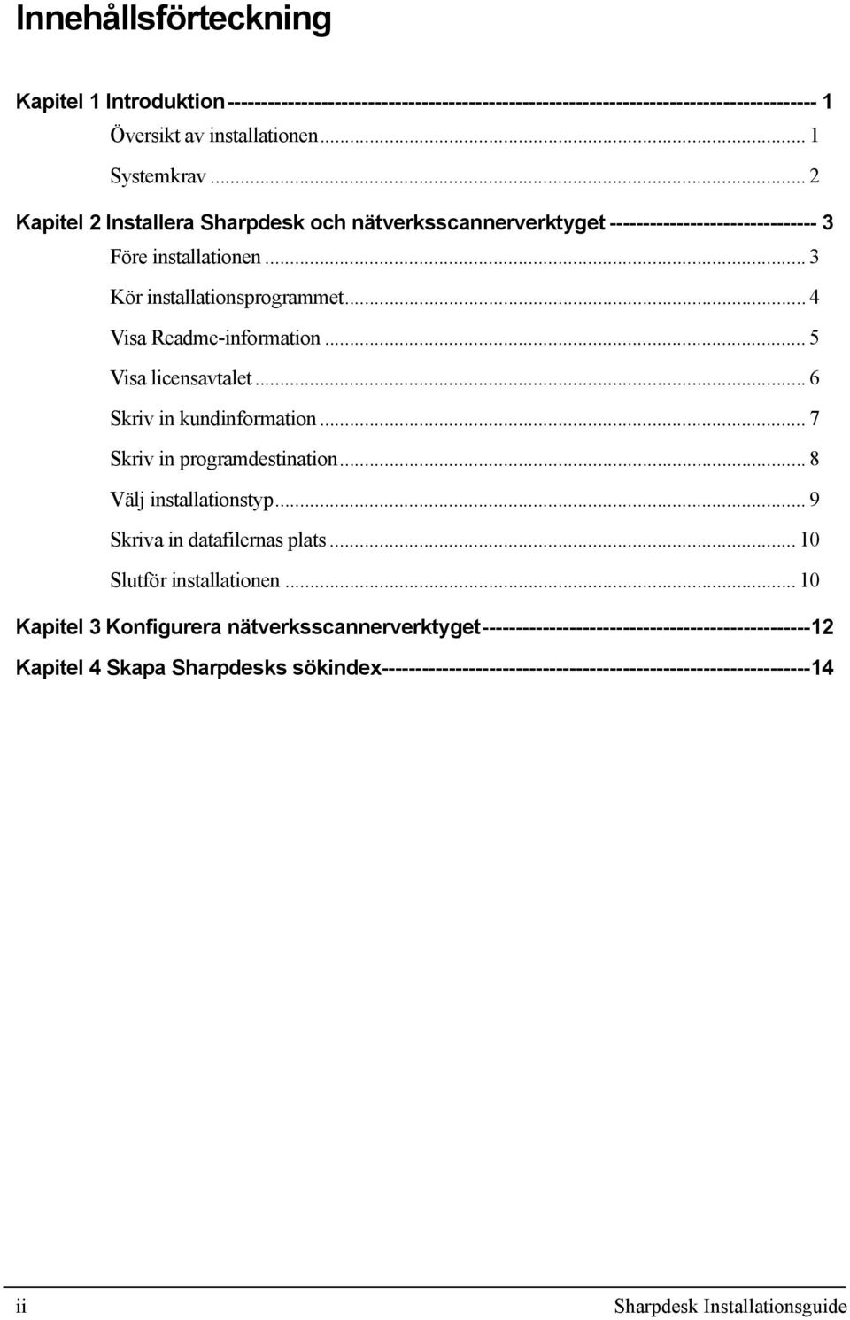 .. 5 Visa licensavtalet... 6 Skriv in kundinformation... 7 Skriv in programdestination... 8 Välj installationstyp...9 Skriva in datafilernas plats... 10 Slutför installationen.