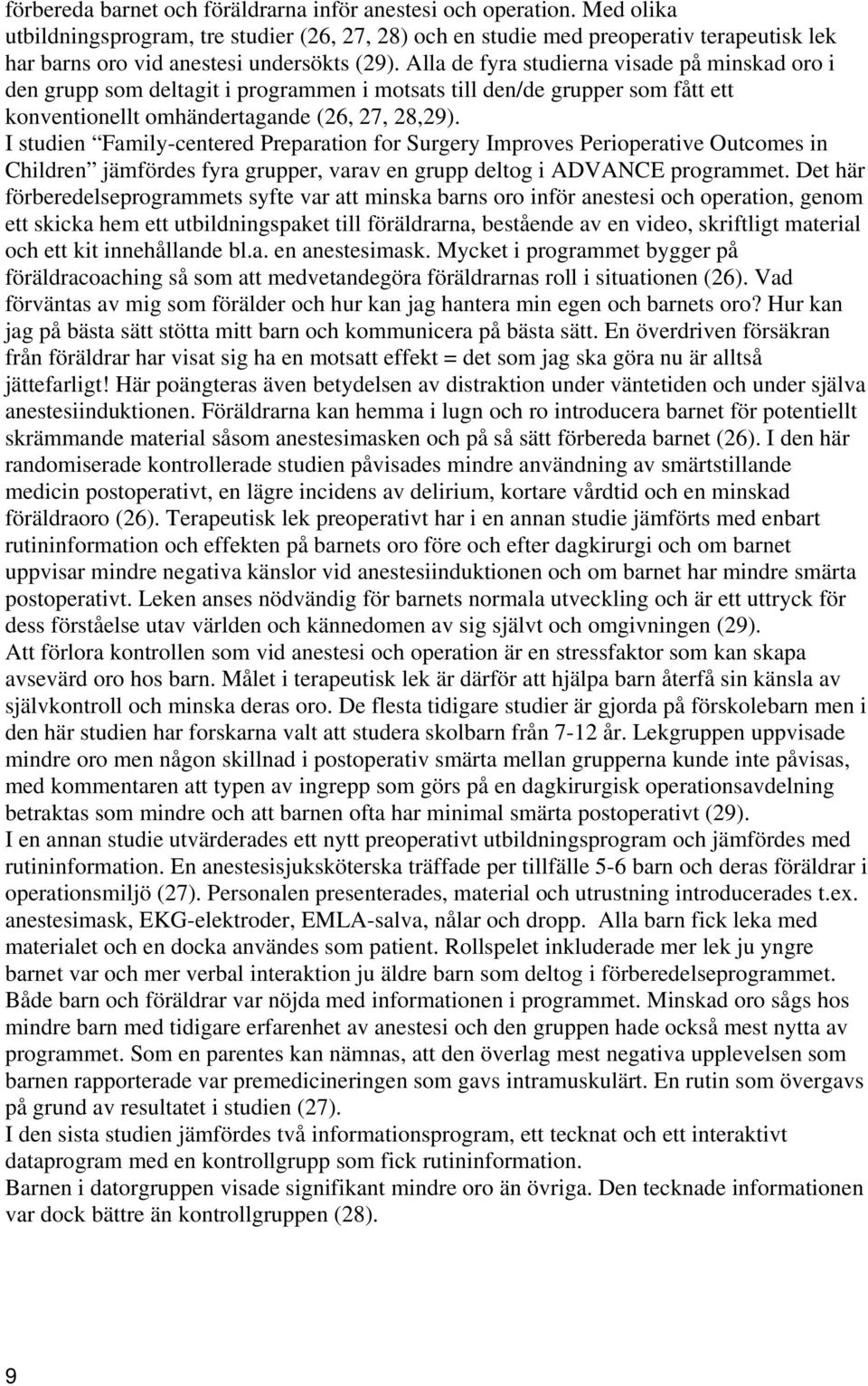 Alla de fyra studierna visade på minskad oro i den grupp som deltagit i programmen i motsats till den/de grupper som fått ett konventionellt omhändertagande (26, 27, 28,29).