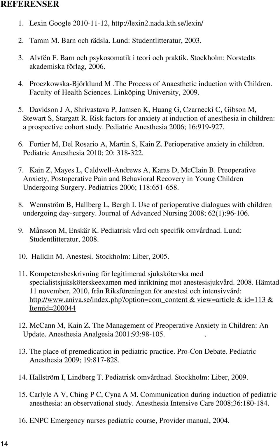 Davidson J A, Shrivastava P, Jamsen K, Huang G, Czarnecki C, Gibson M, Stewart S, Stargatt R. Risk factors for anxiety at induction of anesthesia in children: a prospective cohort study.