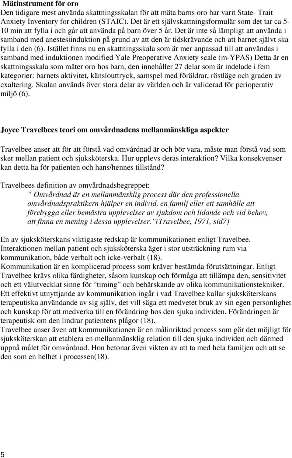 Det är inte så lämpligt att använda i samband med anestesiinduktion på grund av att den är tidskrävande och att barnet självt ska fylla i den (6).