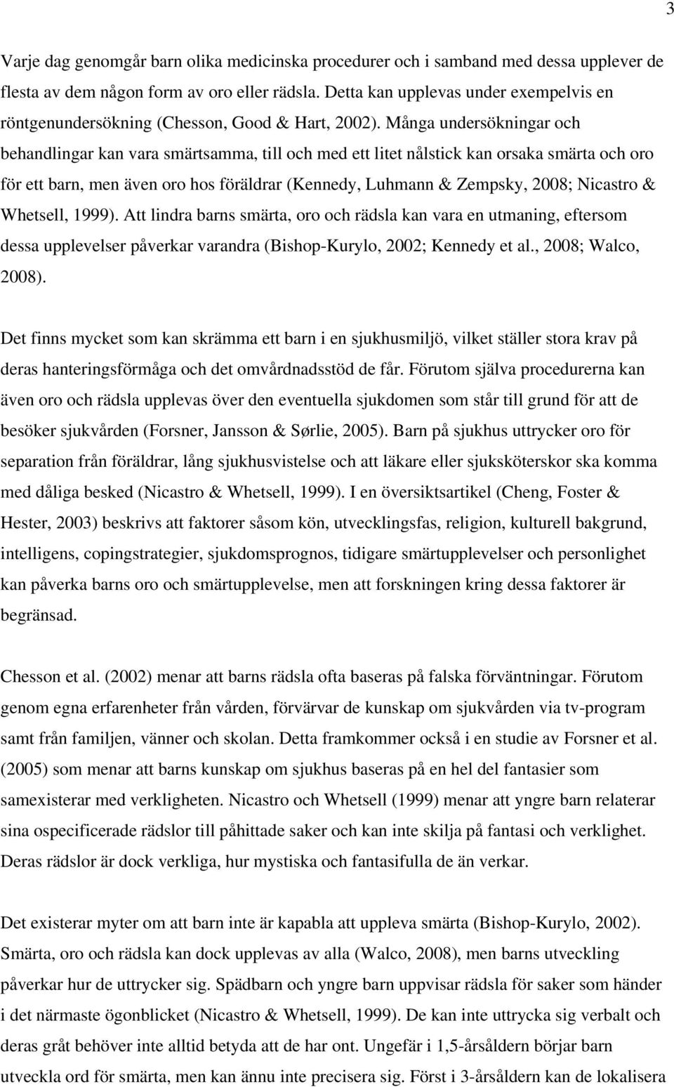 Många undersökningar och behandlingar kan vara smärtsamma, till och med ett litet nålstick kan orsaka smärta och oro för ett barn, men även oro hos föräldrar (Kennedy, Luhmann & Zempsky, 2008;
