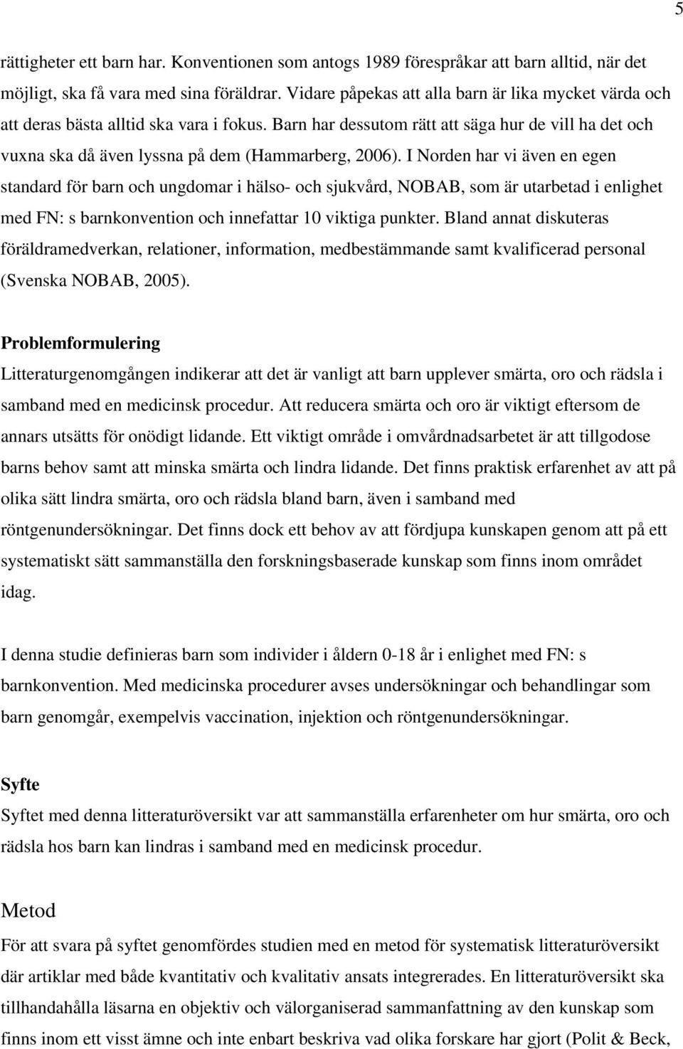 Barn har dessutom rätt att säga hur de vill ha det och vuxna ska då även lyssna på dem (Hammarberg, 2006).