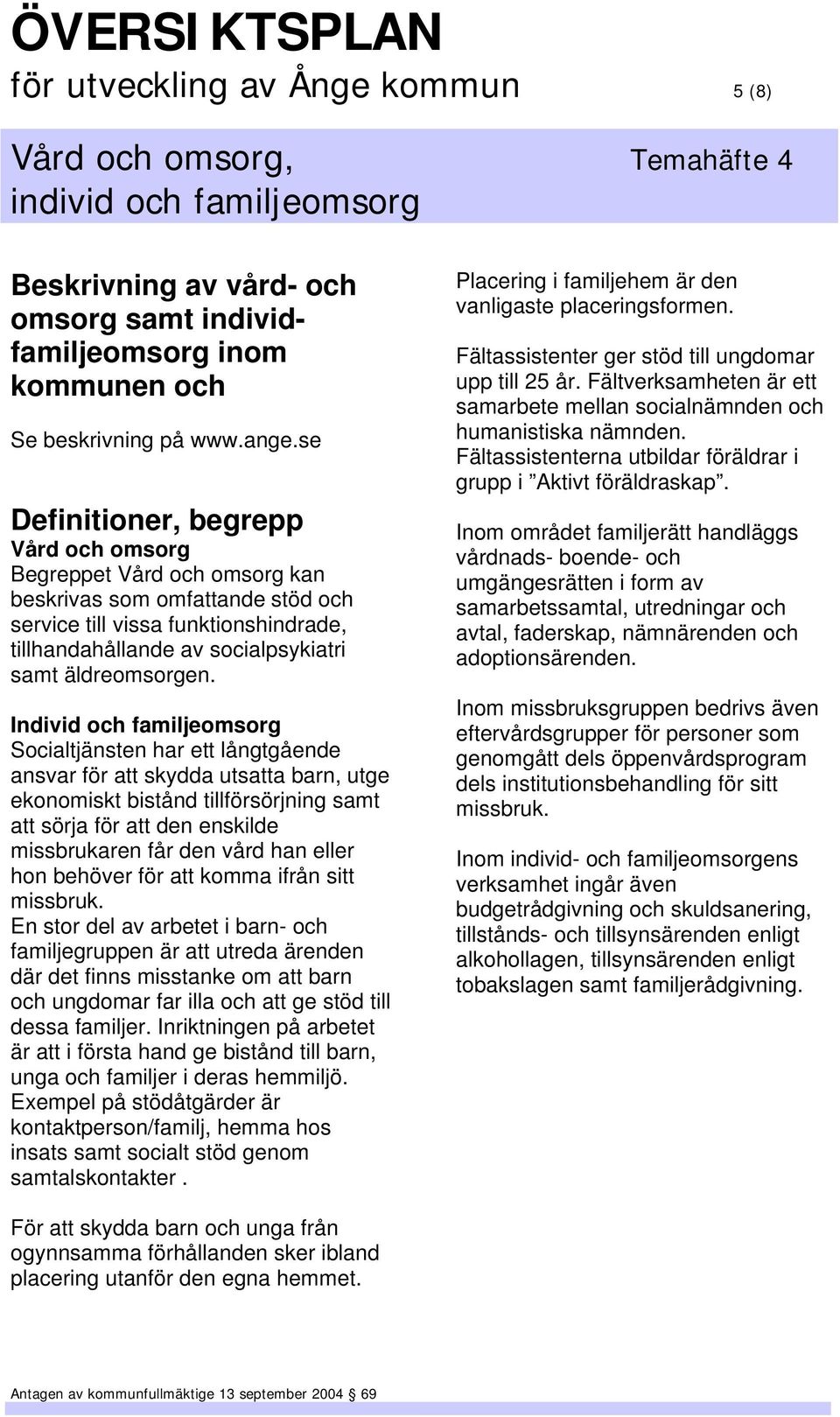 Individ och familjeomsorg Socialtjänsten har ett långtgående ansvar för att skydda utsatta barn, utge ekonomiskt bistånd tillförsörjning samt att sörja för att den enskilde missbrukaren får den vård