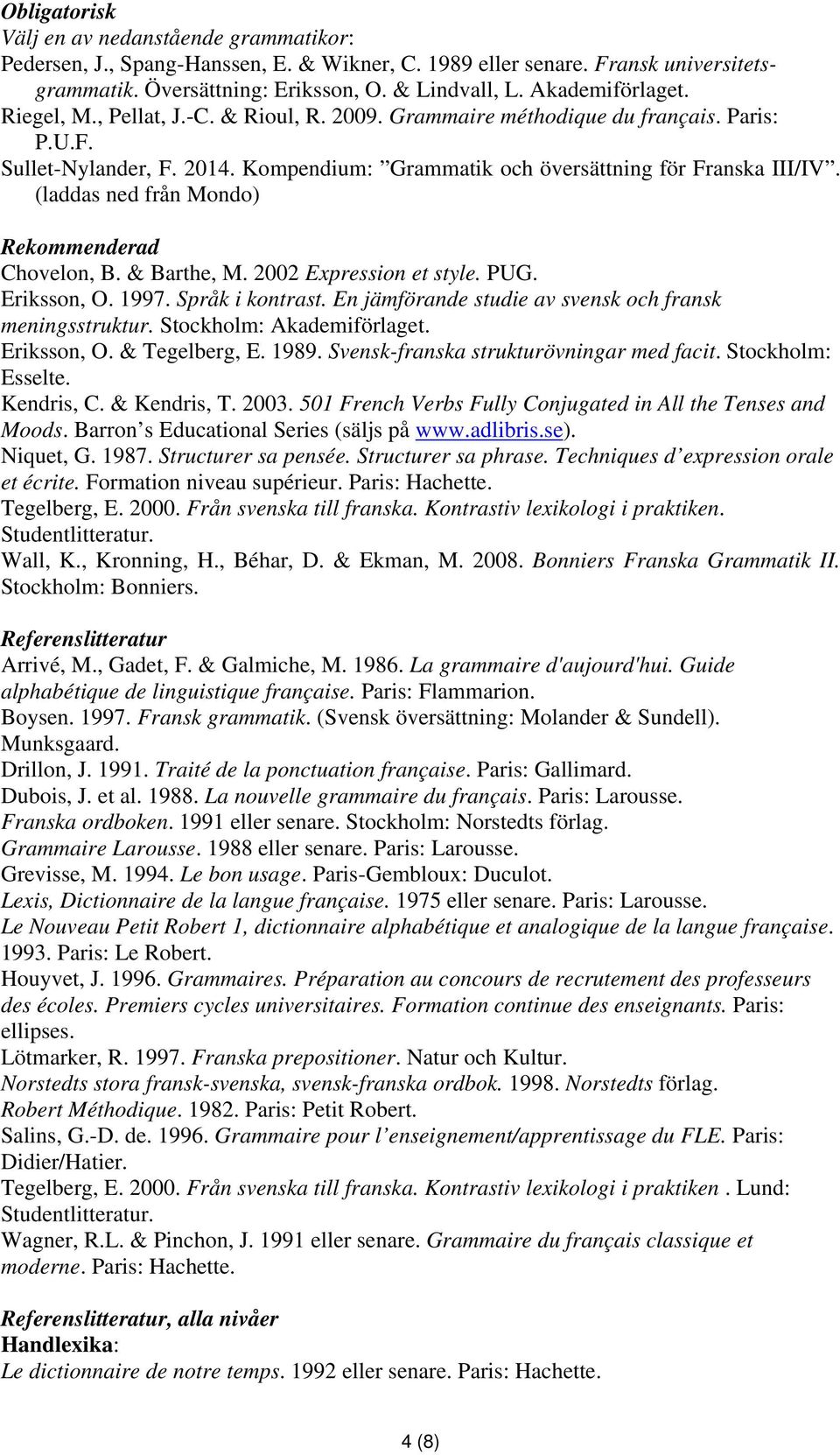 (laddas ned från Mondo) Rekommenderad Chovelon, B. & Barthe, M. 2002 Expression et style. PUG. Eriksson, O. 1997. Språk i kontrast. En jämförande studie av svensk och fransk meningsstruktur.