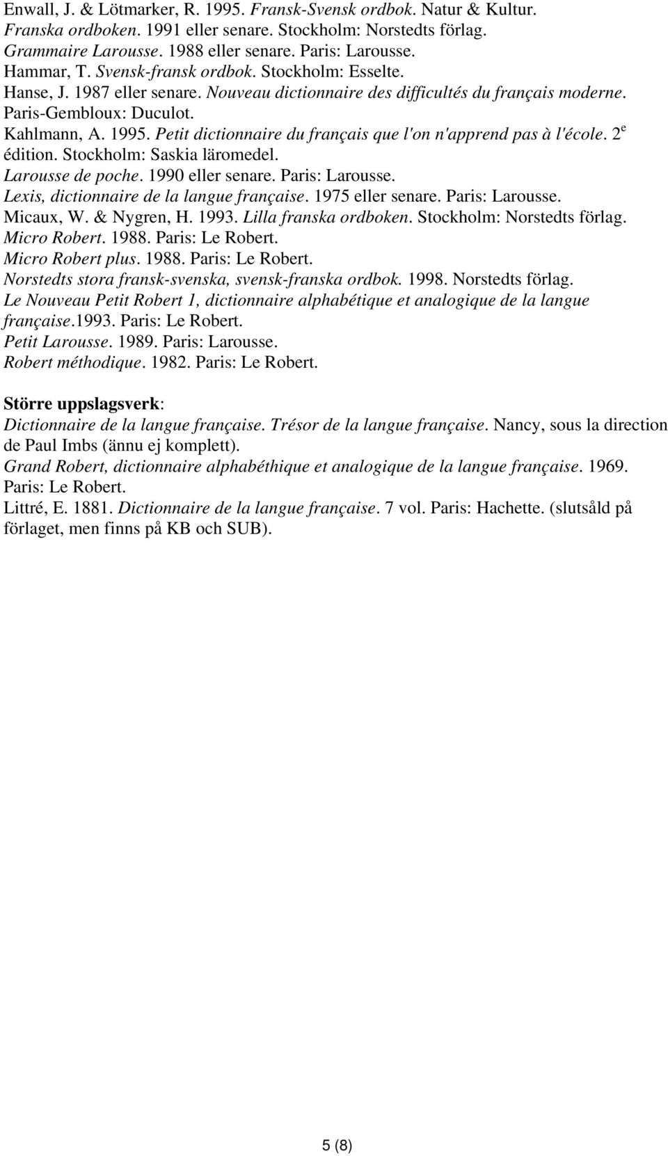 Petit dictionnaire du français que l'on n'apprend pas à l'école. 2 e édition. Stockholm: Saskia läromedel. Larousse de poche. 1990 eller senare. Paris: Larousse.