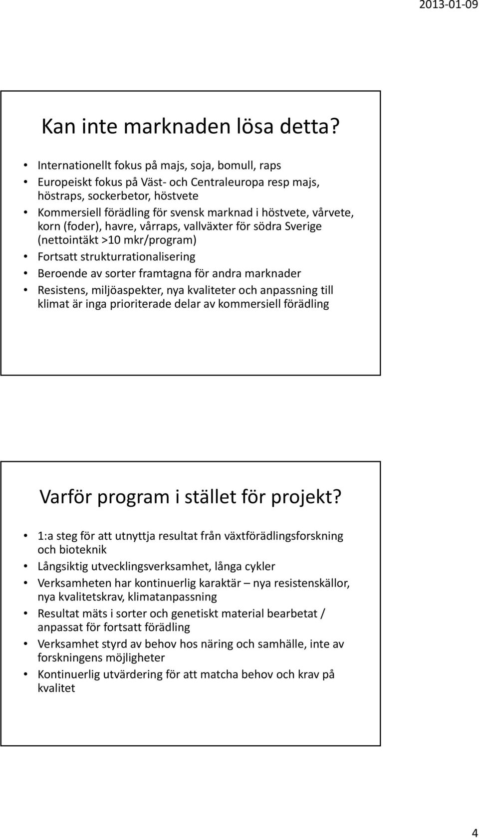 korn (foder), havre, vårraps, vallväxter för södra Sverige (nettointäkt >10 mkr/program) Fortsatt strukturrationalisering Beroende av sorter framtagna för andra marknader Resistens, miljöaspekter,