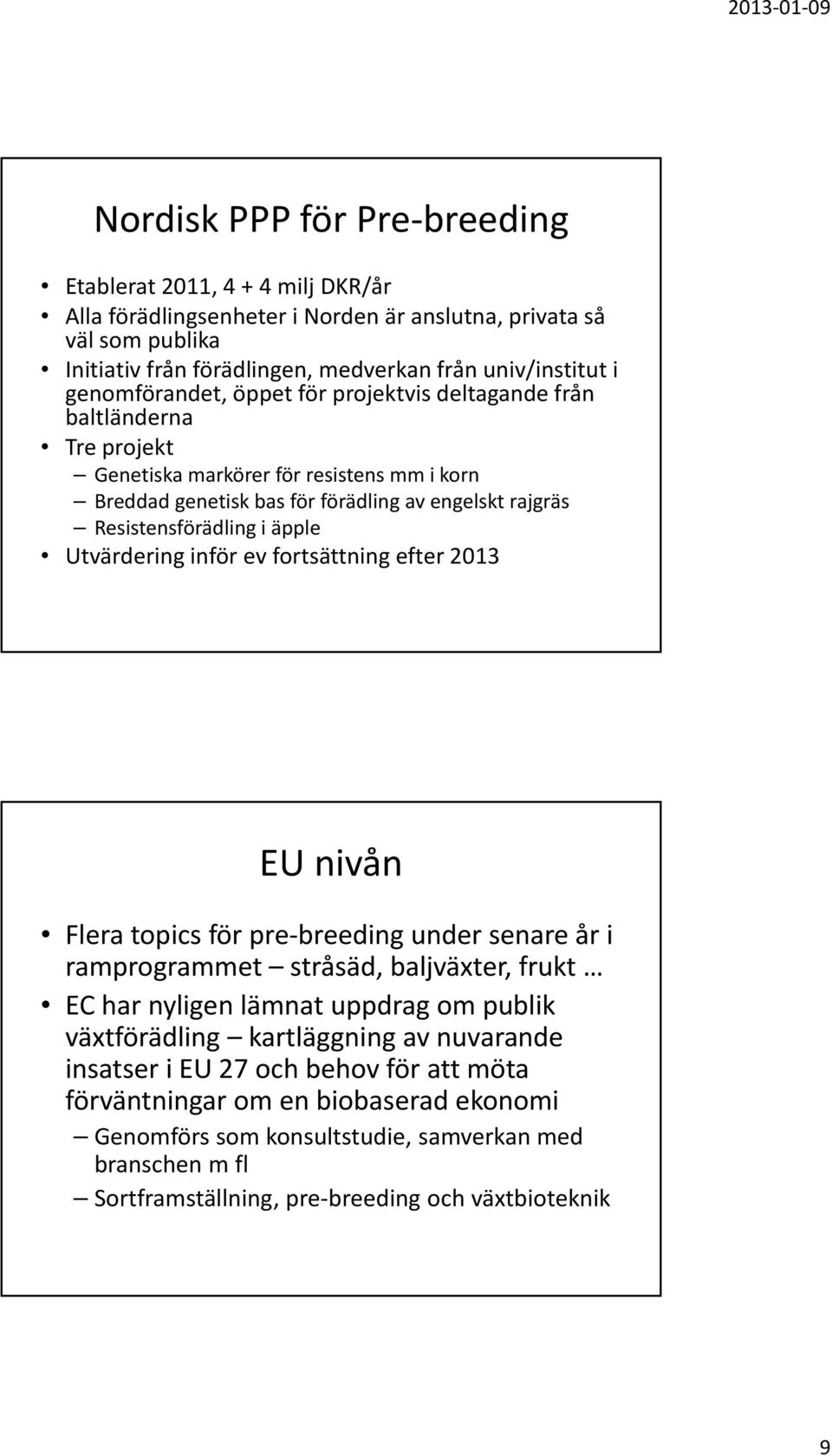 äpple Utvärdering inför ev fortsättning efter 2013 EU nivån Flera topics för pre breeding under senare år i ramprogrammet stråsäd, baljväxter, frukt EC har nyligen lämnat uppdrag om publik