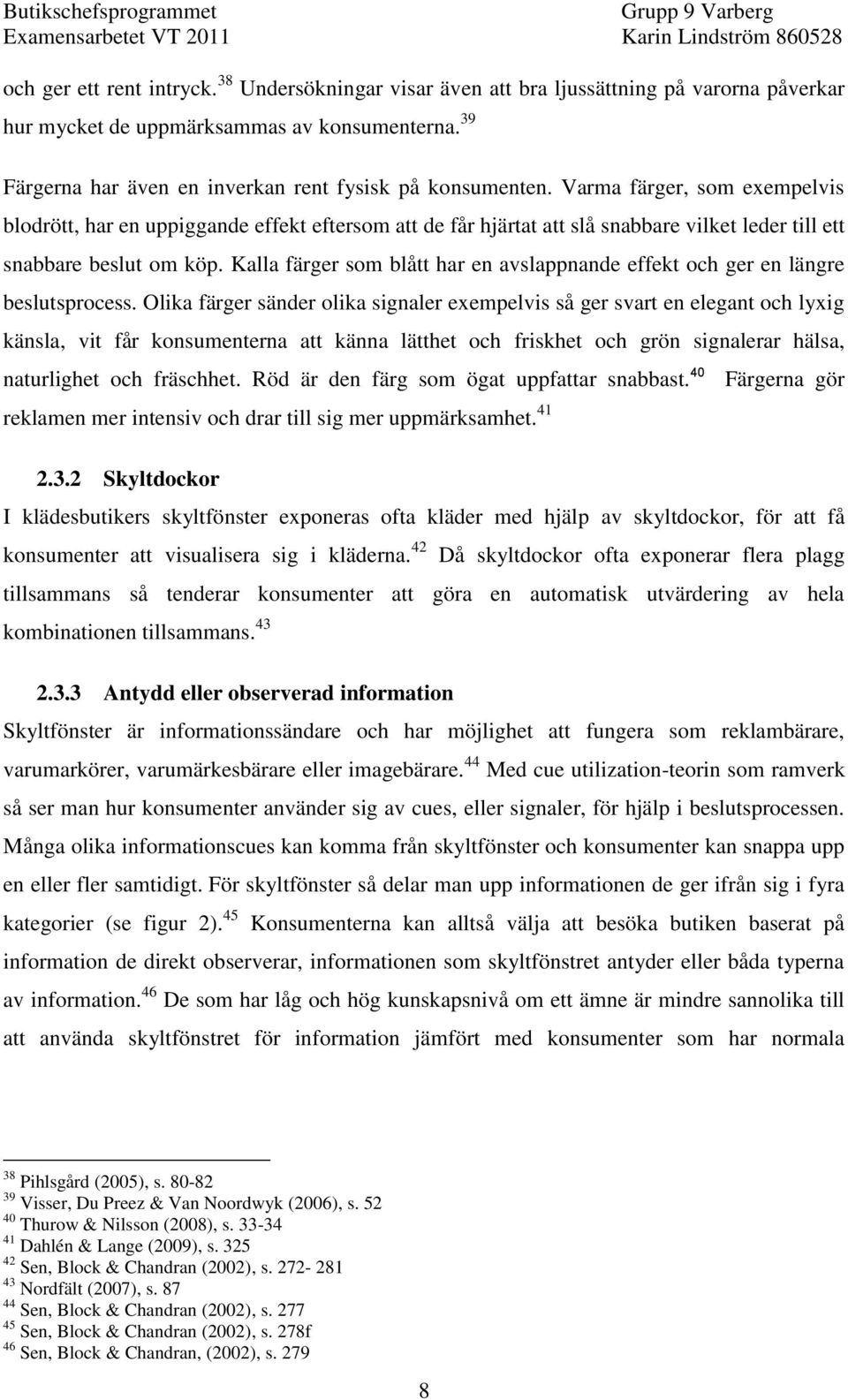 Varma färger, som exempelvis blodrött, har en uppiggande effekt eftersom att de får hjärtat att slå snabbare vilket leder till ett snabbare beslut om köp.