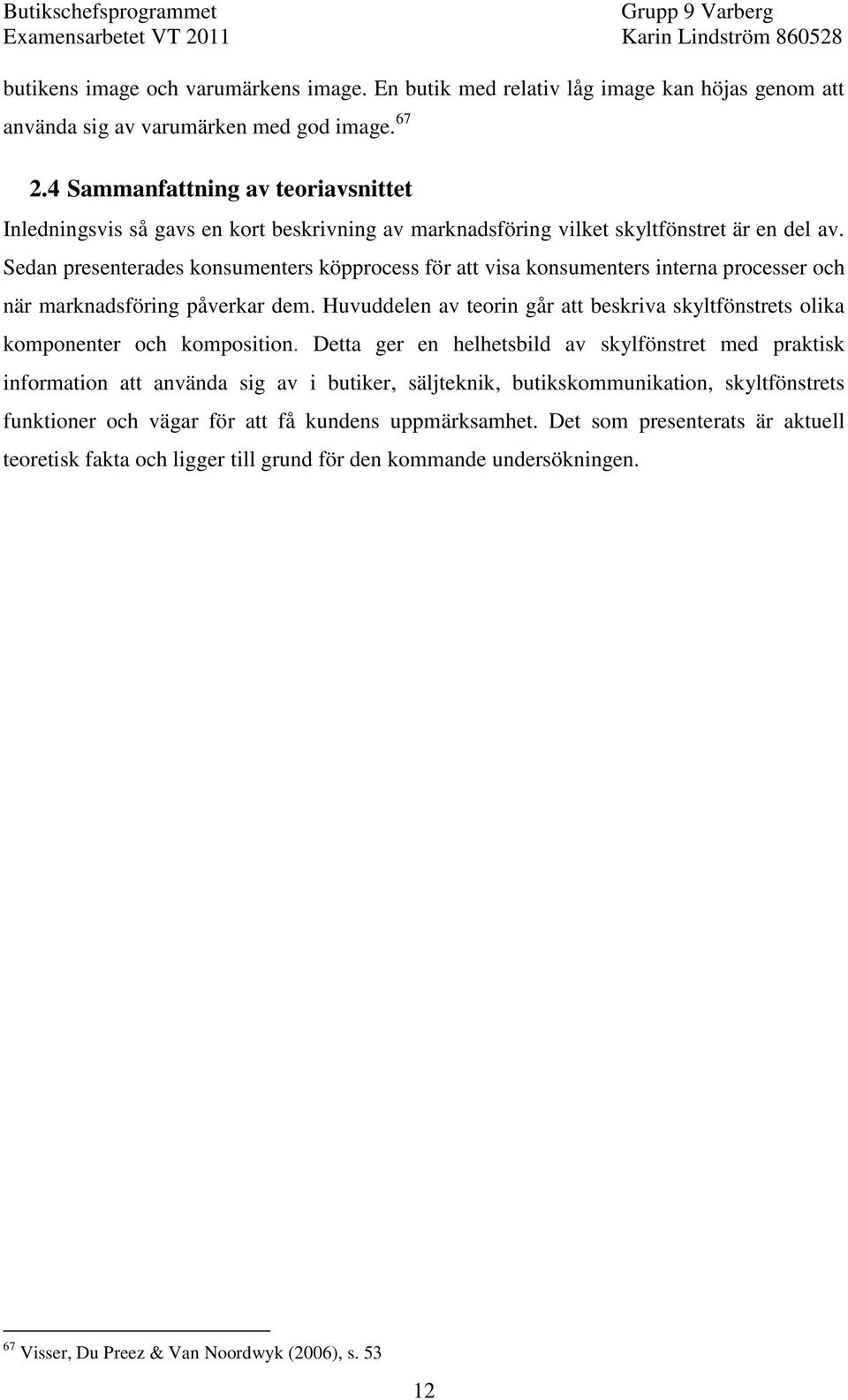 Sedan presenterades konsumenters köpprocess för att visa konsumenters interna processer och när marknadsföring påverkar dem.