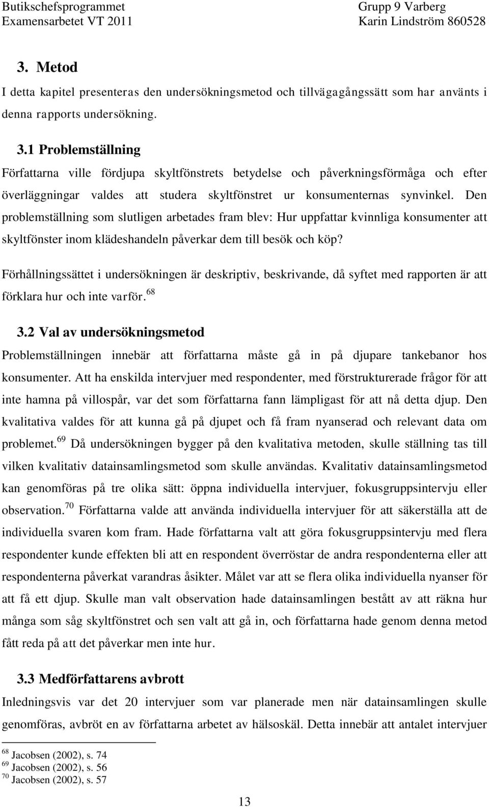 Den problemställning som slutligen arbetades fram blev: Hur uppfattar kvinnliga konsumenter att skyltfönster inom klädeshandeln påverkar dem till besök och köp?