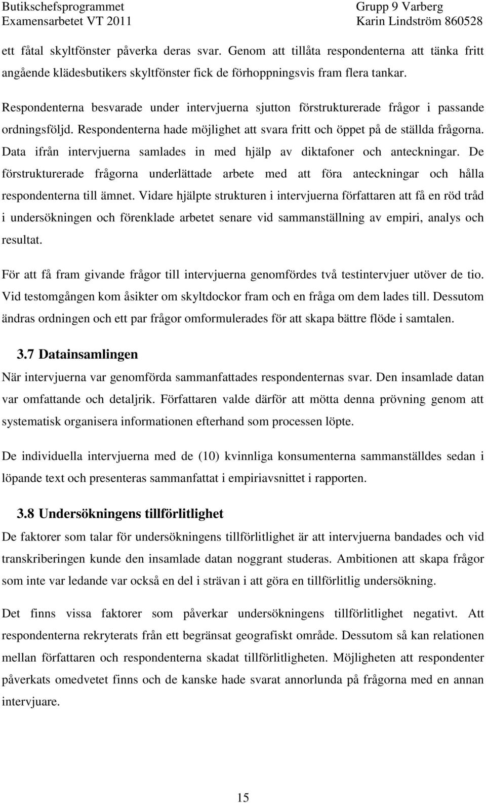 Data ifrån intervjuerna samlades in med hjälp av diktafoner och anteckningar. De förstrukturerade frågorna underlättade arbete med att föra anteckningar och hålla respondenterna till ämnet.