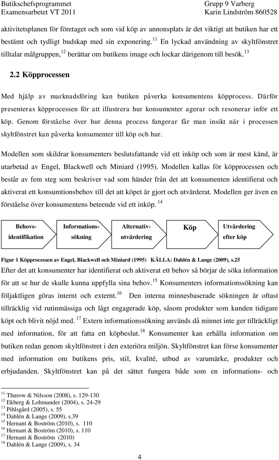 2 Köpprocessen Med hjälp av marknadsföring kan butiken påverka konsumentens köpprocess. Därför presenteras köpprocessen för att illustrera hur konsumenter agerar och resonerar inför ett köp.