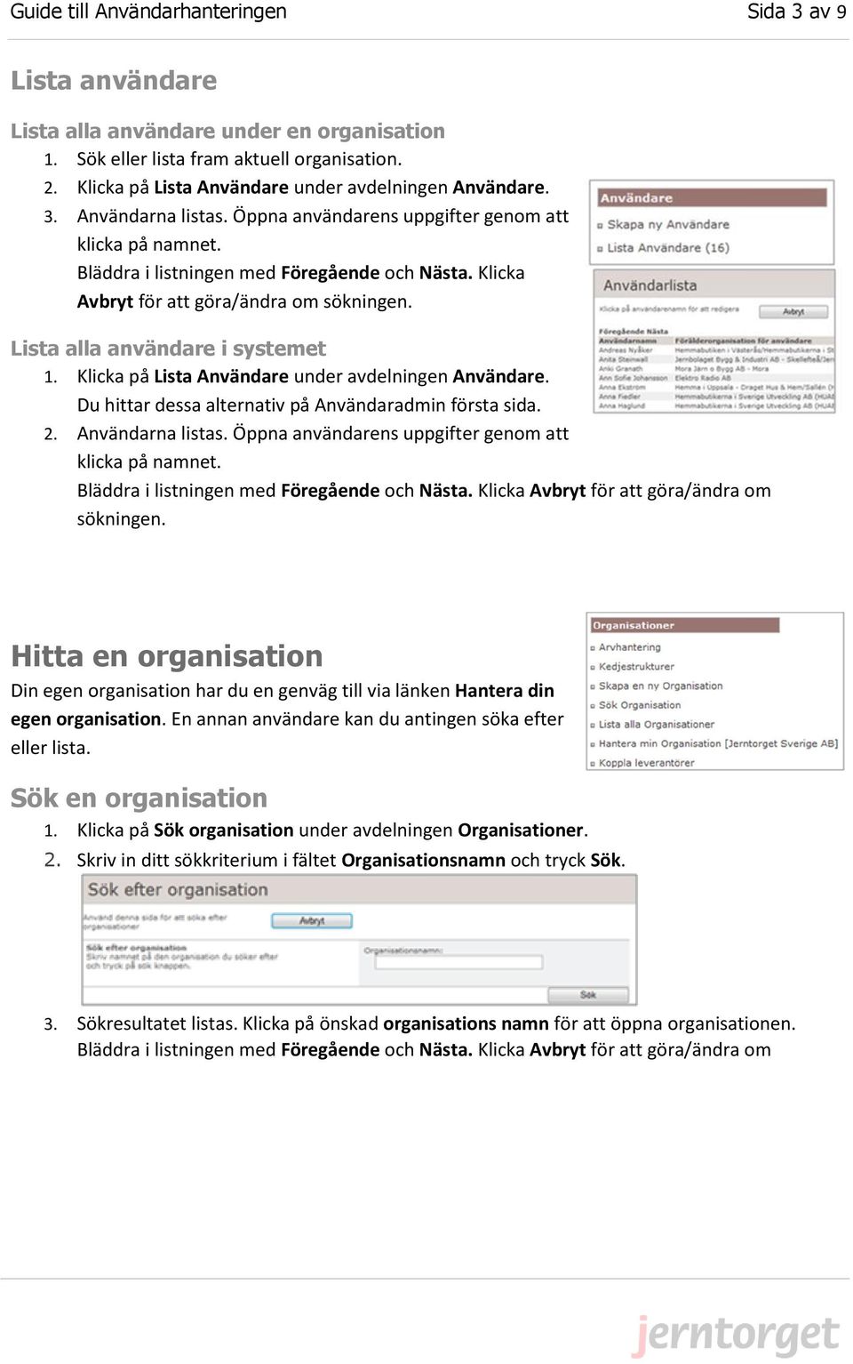 Klicka Avbryt för att göra/ändra om sökningen. Lista alla användare i systemet 1. Klicka på Lista Användare under avdelningen Användare. Du hittar dessa alternativ på Användaradmin första sida. 2.