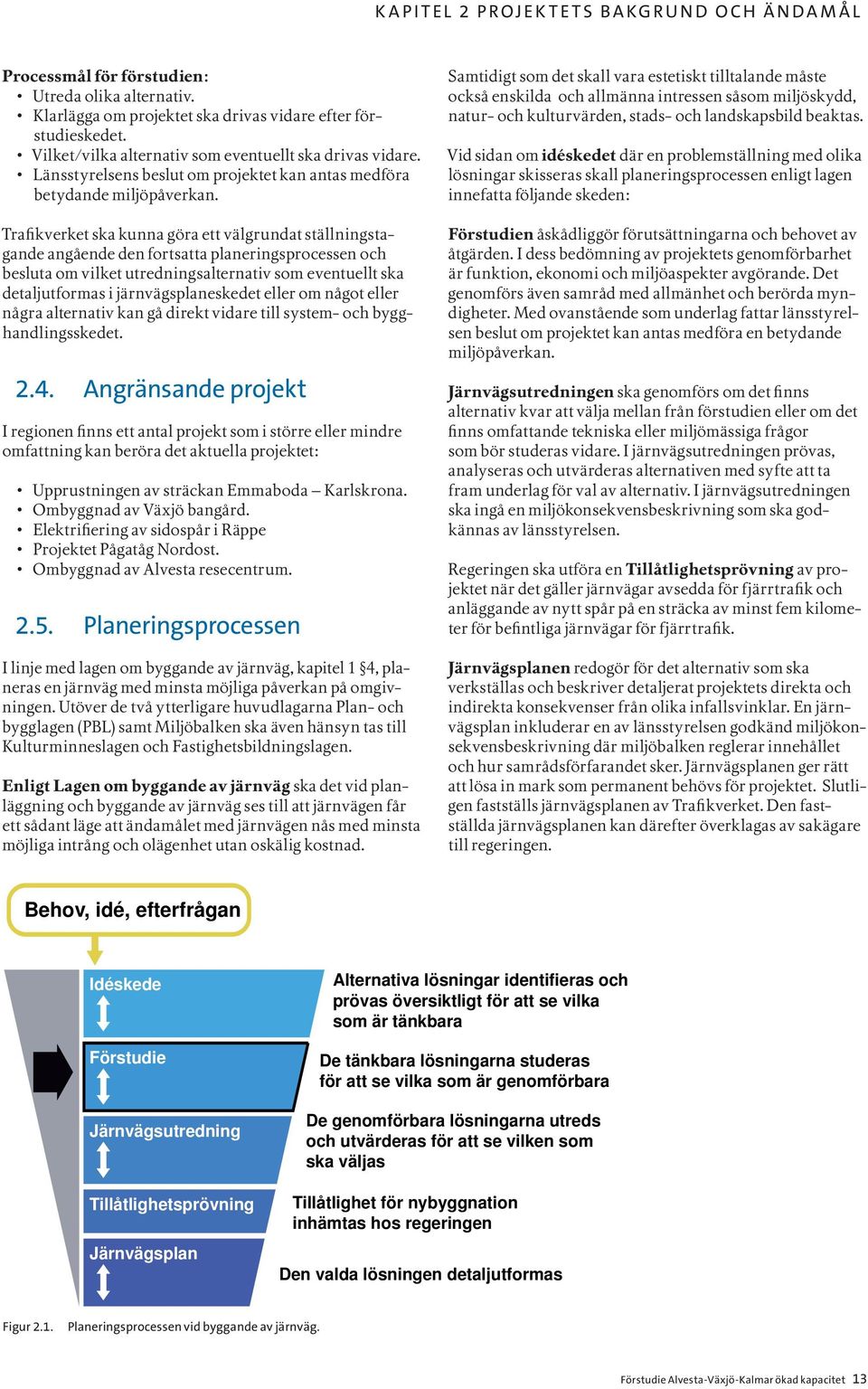 Trafikverket ska kunna göra ett välgrundat ställningstagande angående den fortsatta planeringsprocessen och besluta om vilket utredningsalternativ som eventuellt ska detaljutformas i