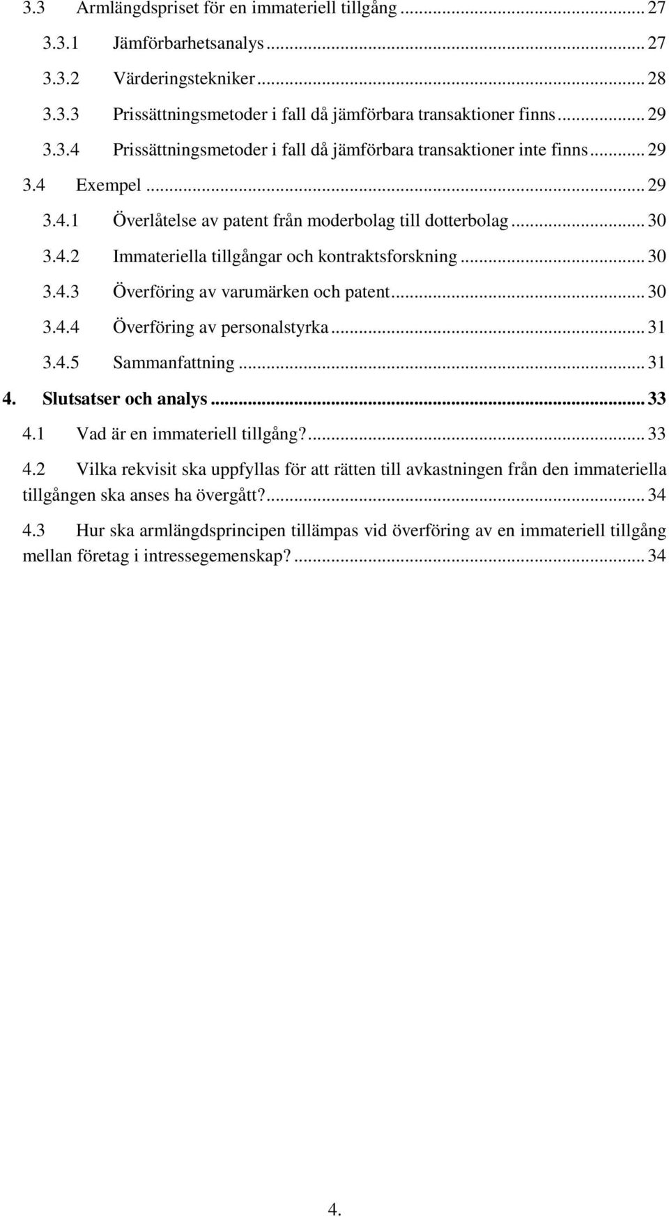 .. 31 3.4.5 Sammanfattning... 31 4. Slutsatser och analys... 33 4.1 Vad är en immateriell tillgång?... 33 4.2 Vilka rekvisit ska uppfyllas för att rätten till avkastningen från den immateriella tillgången ska anses ha övergått?