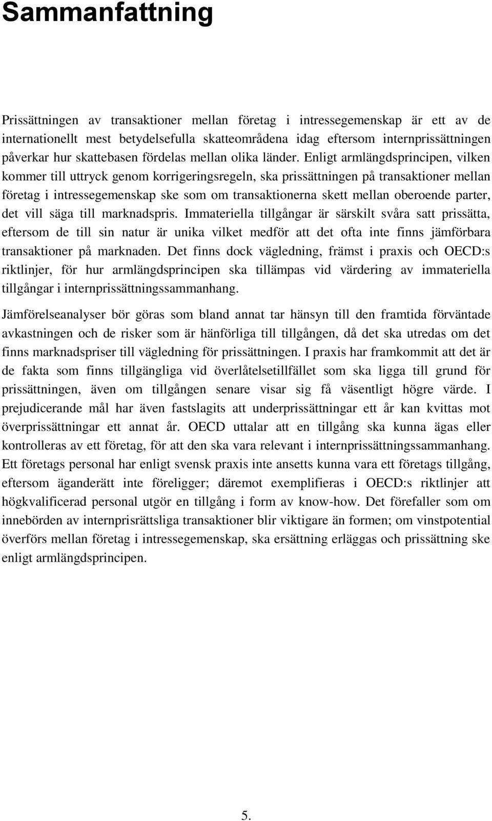 Enligt armlängdsprincipen, vilken kommer till uttryck genom korrigeringsregeln, ska prissättningen på transaktioner mellan företag i intressegemenskap ske som om transaktionerna skett mellan