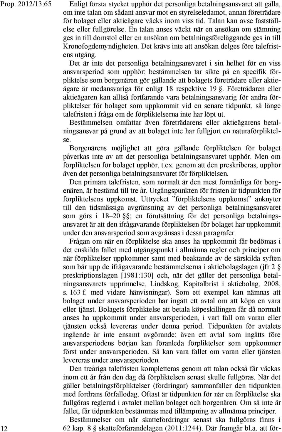 En talan anses väckt när en ansökan om stämning ges in till domstol eller en ansökan om betalningsföreläggande ges in till Kronofogdemyndigheten.