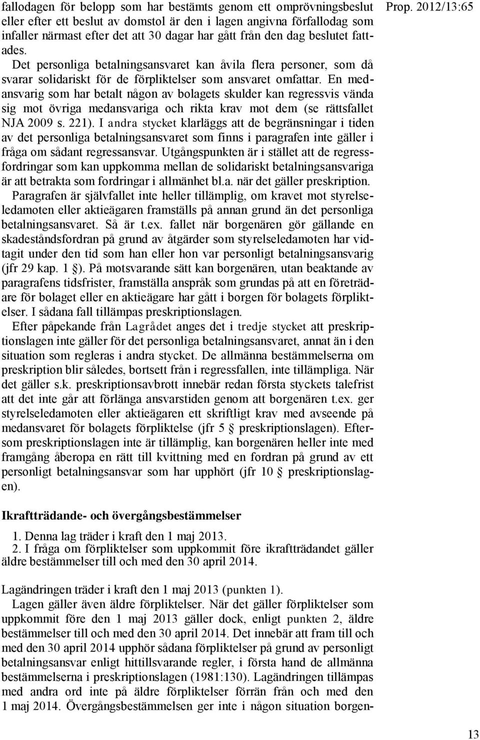 En medansvarig som har betalt någon av bolagets skulder kan regressvis vända sig mot övriga medansvariga och rikta krav mot dem (se rättsfallet NJA 2009 s. 221).