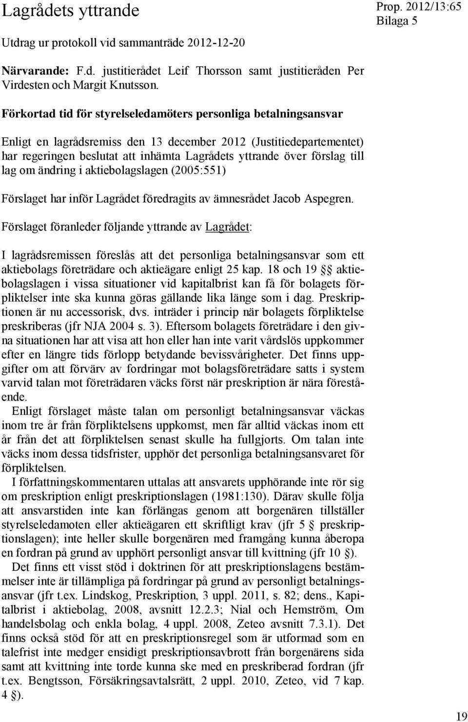 förslag till lag om ändring i aktiebolagslagen (2005:551) Förslaget har inför Lagrådet föredragits av ämnesrådet Jacob Aspegren.