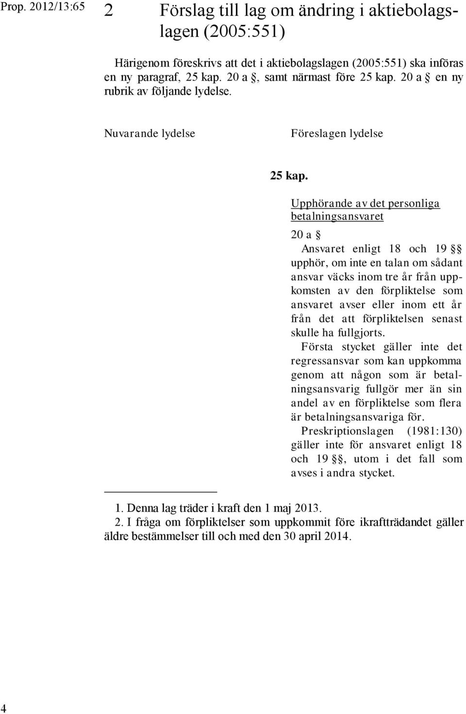Upphörande av det personliga betalningsansvaret 20 a Ansvaret enligt 18 och 19 upphör, om inte en talan om sådant ansvar väcks inom tre år från uppkomsten av den förpliktelse som ansvaret avser eller