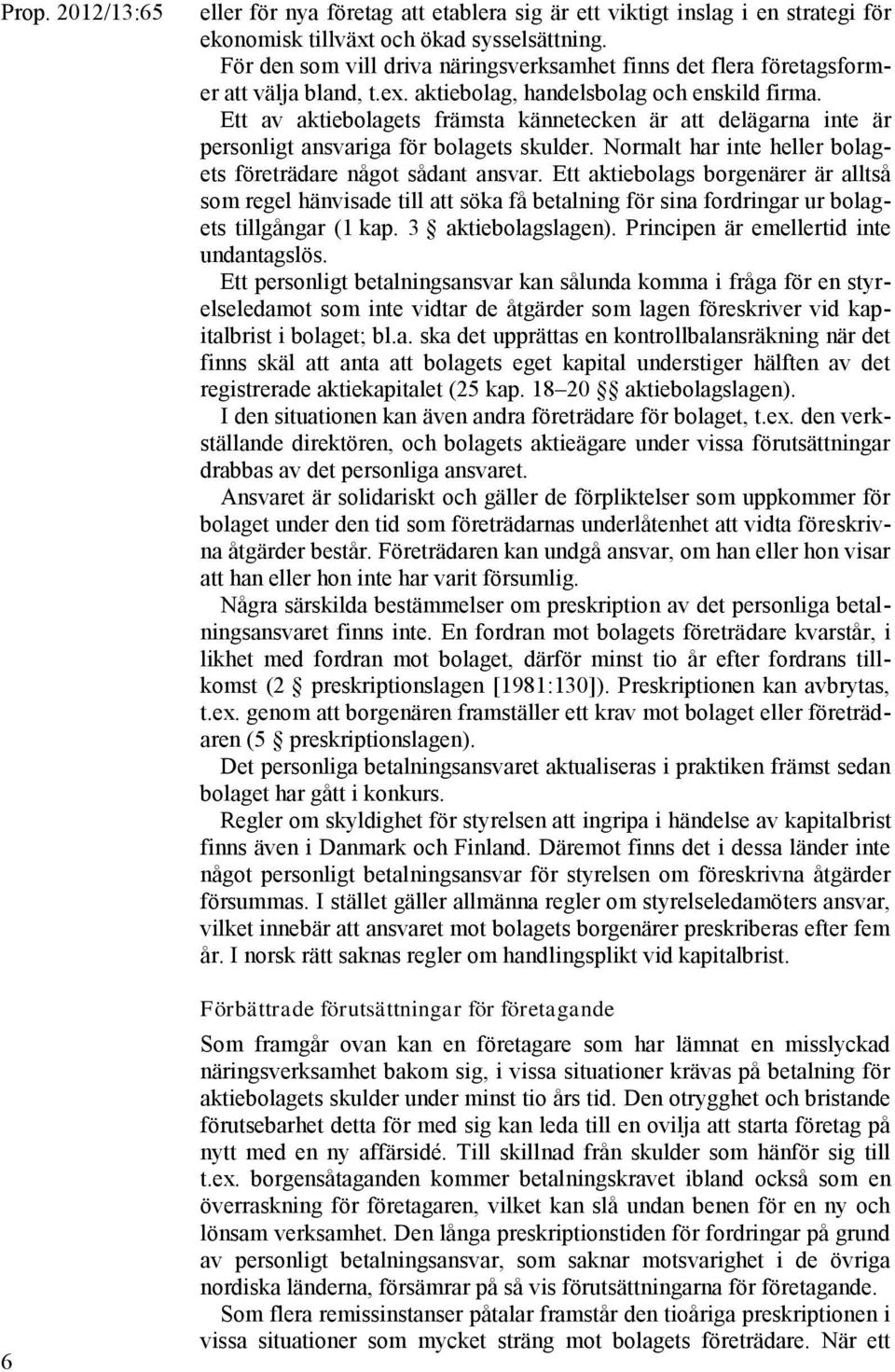 Ett av aktiebolagets främsta kännetecken är att delägarna inte är personligt ansvariga för bolagets skulder. Normalt har inte heller bolagets företrädare något sådant ansvar.