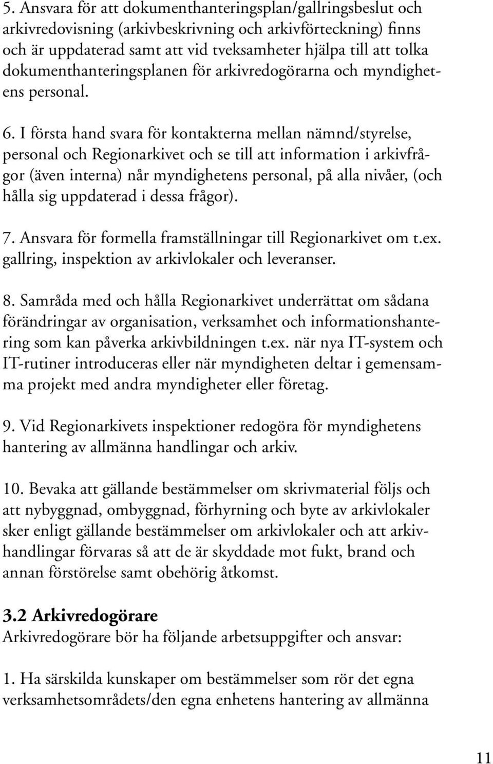 I första hand svara för kontakterna mellan nämnd/styrelse, personal och Regionarkivet och se till att information i arkivfrågor (även interna) når myndighetens personal, på alla nivåer, (och hålla