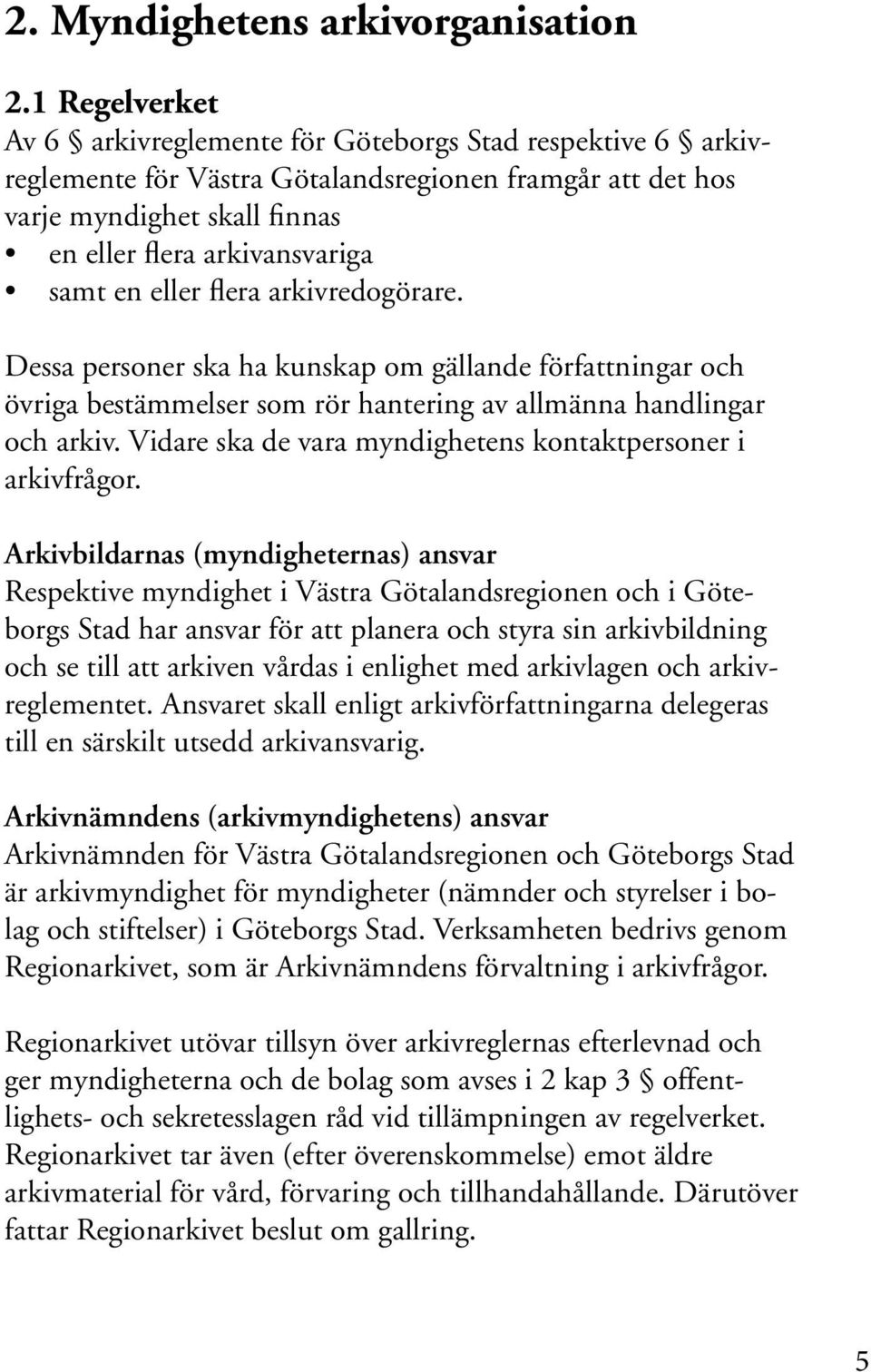 eller flera arkivredogörare. Dessa personer ska ha kunskap om gällande författningar och övriga bestämmelser som rör hantering av allmänna handlingar och arkiv.