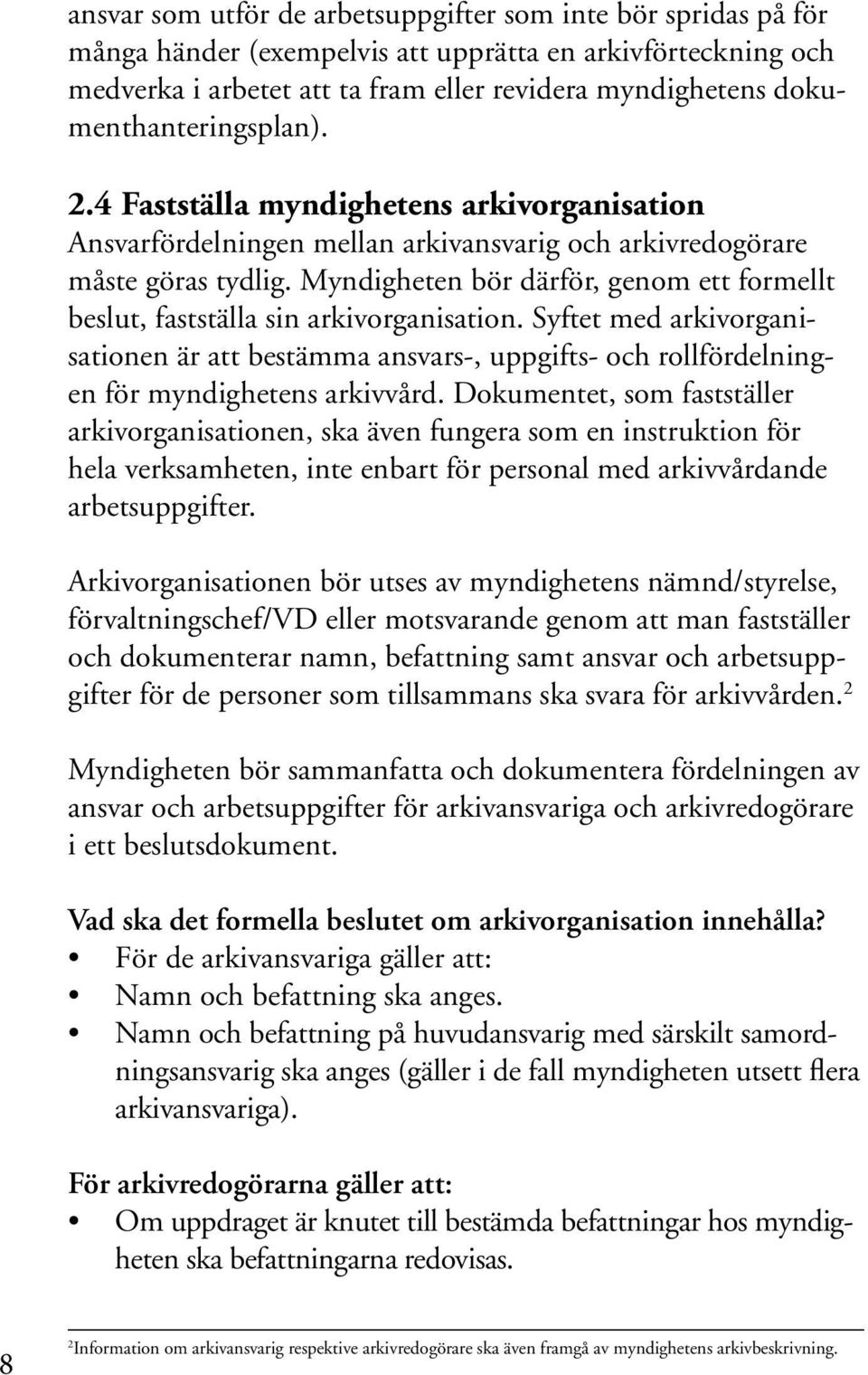 Myndigheten bör därför, genom ett formellt beslut, fastställa sin arkivorganisation. Syftet med arkivorganisationen är att bestämma ansvars-, uppgifts- och rollfördelningen för myndighetens arkivvård.