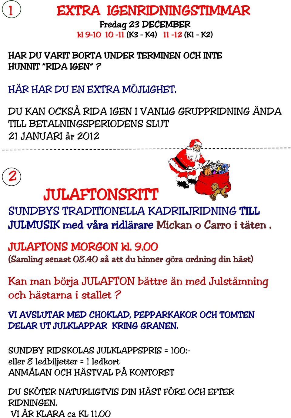 i täten. JULAFTONS MORGON kl. 9.00 (Samling senast 08.40 så att du hinner göra ordning din häst) Kan man börja JULAFTON bättre än med Julstämning och hästarna i stallet?