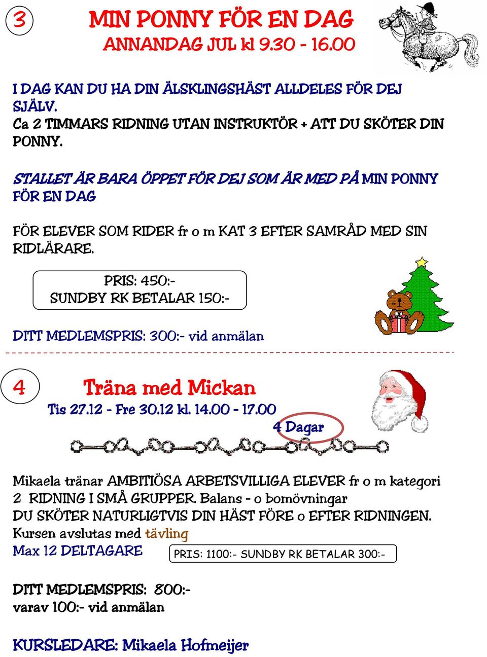 PRIS: 450:- SUNDBY RK BETALAR 150:- DITT MEDLEMSPRIS: 300:- vid anmälan 4 Träna med Mickan Tis 27.12 - Fre 30.12 kl. 14.00 17.