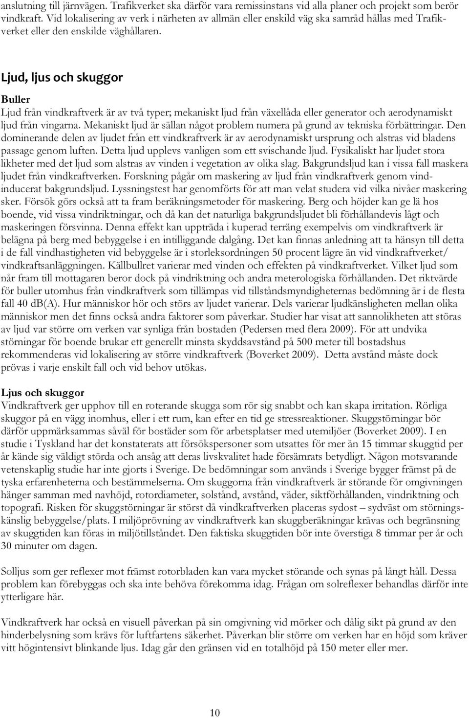 Ljud, ljus och skuggor Buller Ljud från vindkraftverk är av två typer; mekaniskt ljud från växellåda eller generator och aerodynamiskt ljud från vingarna.