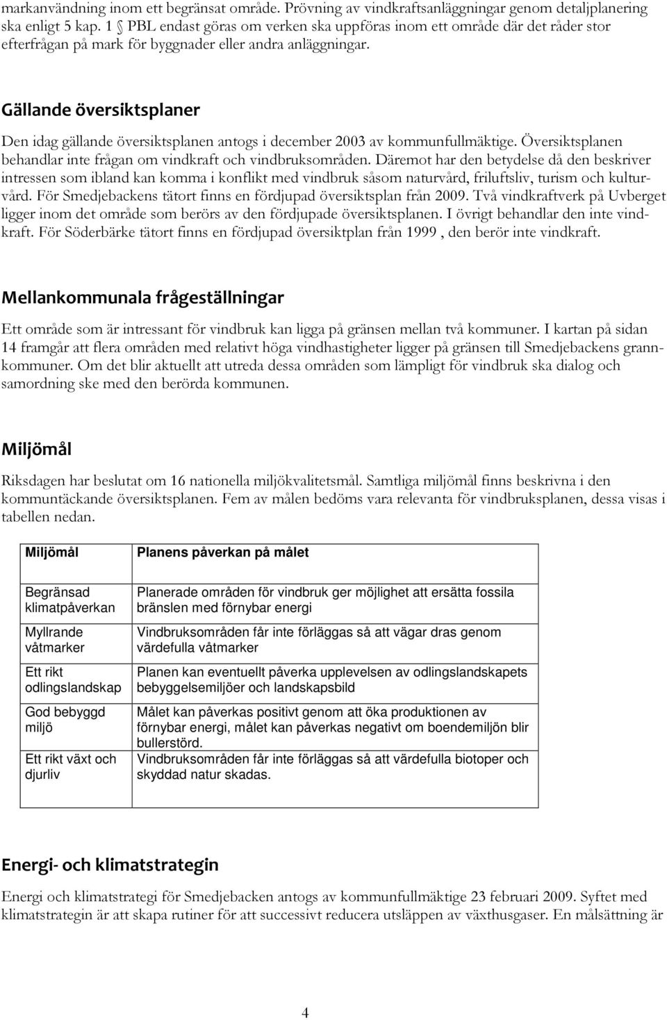 Gällande översiktsplaner Den idag gällande översiktsplanen antogs i december 2003 av kommunfullmäktige. Översiktsplanen behandlar inte frågan om vindkraft och vindbruksområden.