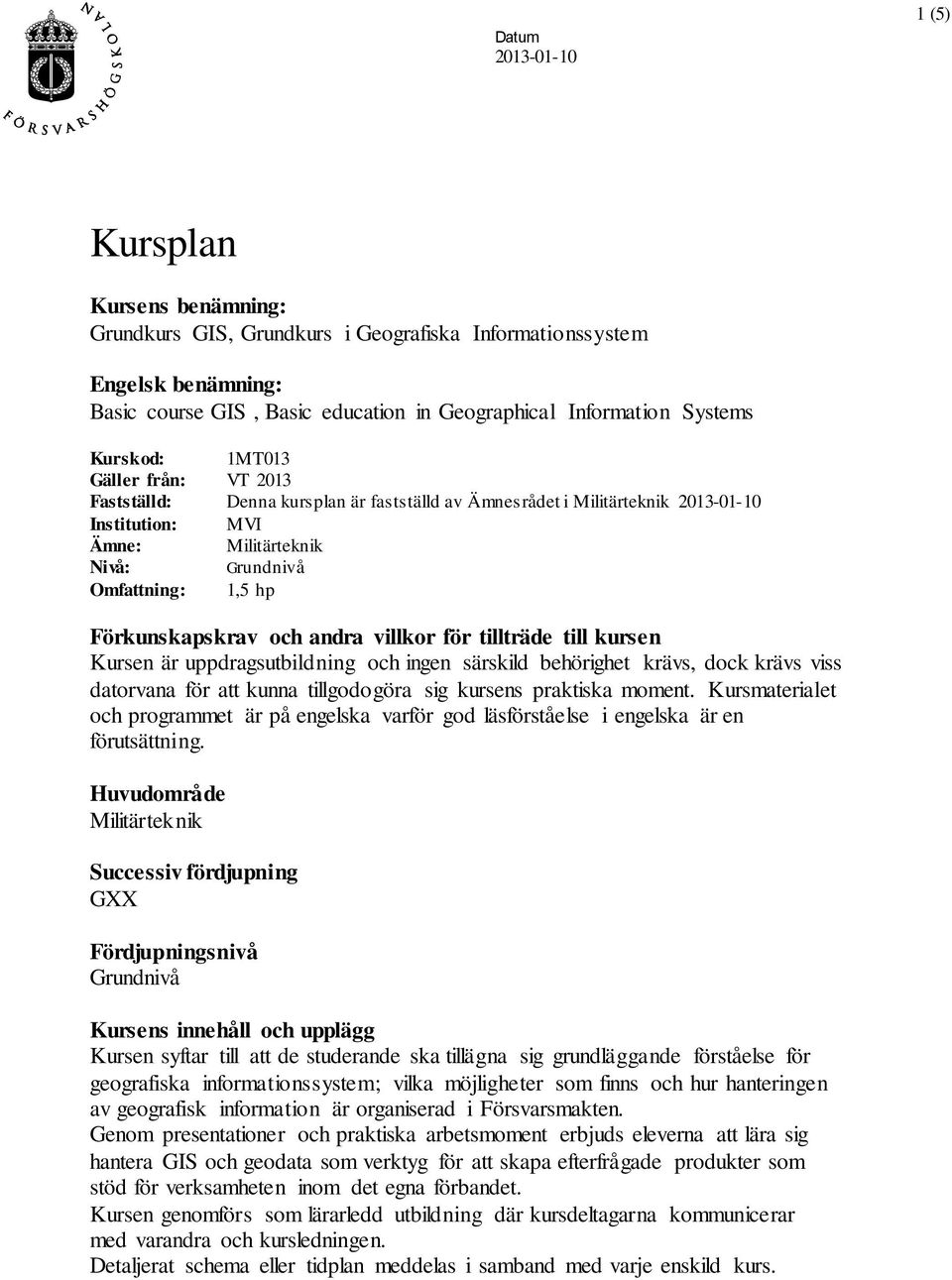 för tillträde till kursen Kursen är uppdragsutbildning och ingen särskild behörighet krävs, dock krävs viss datorvana för att kunna tillgodogöra sig kursens praktiska moment.